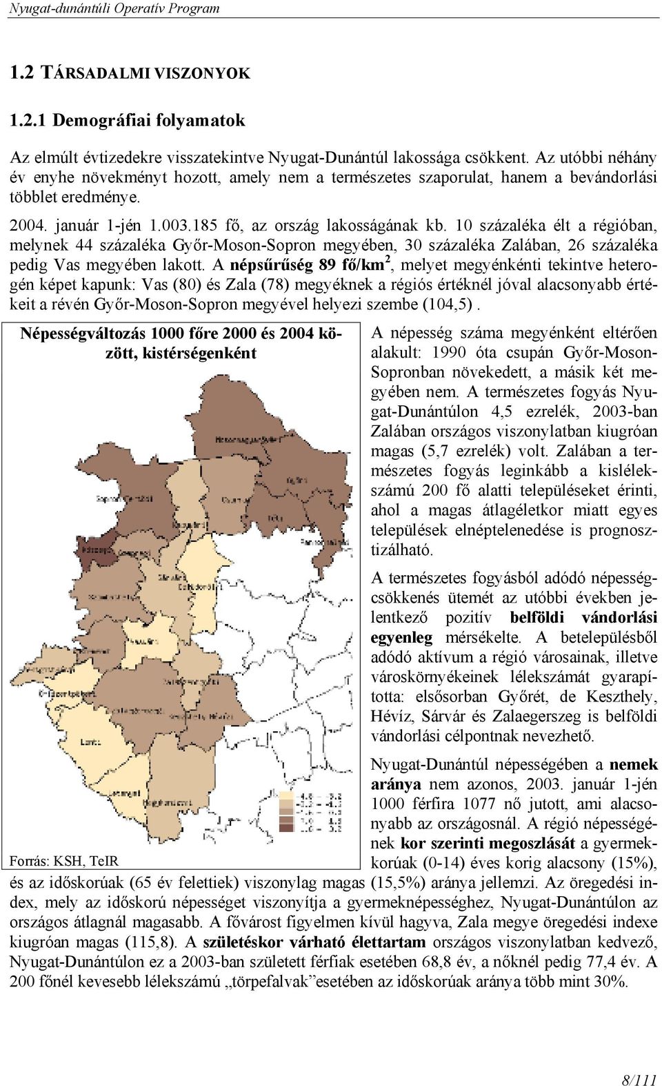 10 százaléka élt a régióban, melynek 44 százaléka Győr-Moson-Sopron megyében, 30 százaléka Zalában, 26 százaléka pedig Vas megyében lakott.