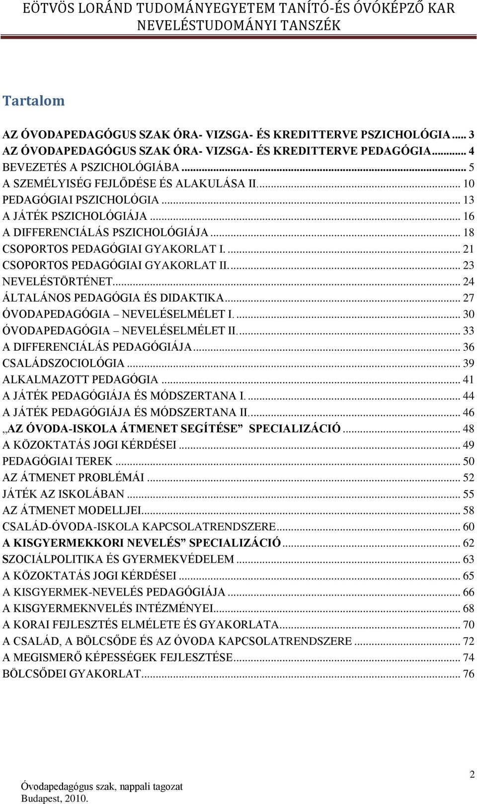 ... 21 CSOPORTOS PEDAGÓGIAI GYAKORLAT II.... 23 NEVELÉSTÖRTÉNET... 24 ÁLTALÁNOS PEDAGÓGIA ÉS DIDAKTIKA... 27 ÓVODAPEDAGÓGIA NEVELÉSELMÉLET I.... 30 ÓVODAPEDAGÓGIA NEVELÉSELMÉLET II.