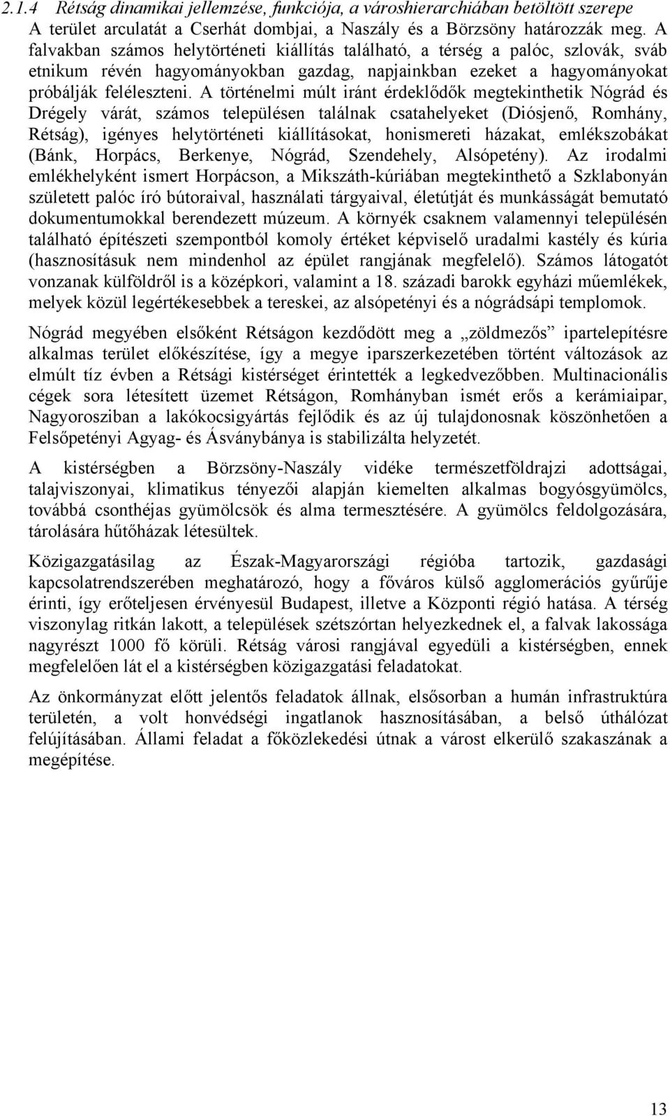 A történelmi múlt iránt érdeklődők megtekinthetik Nógrád és Drégely várát, számos településen találnak csatahelyeket (Diósjenő, Romhány, Rétság), igényes helytörténeti kiállításokat, honismereti