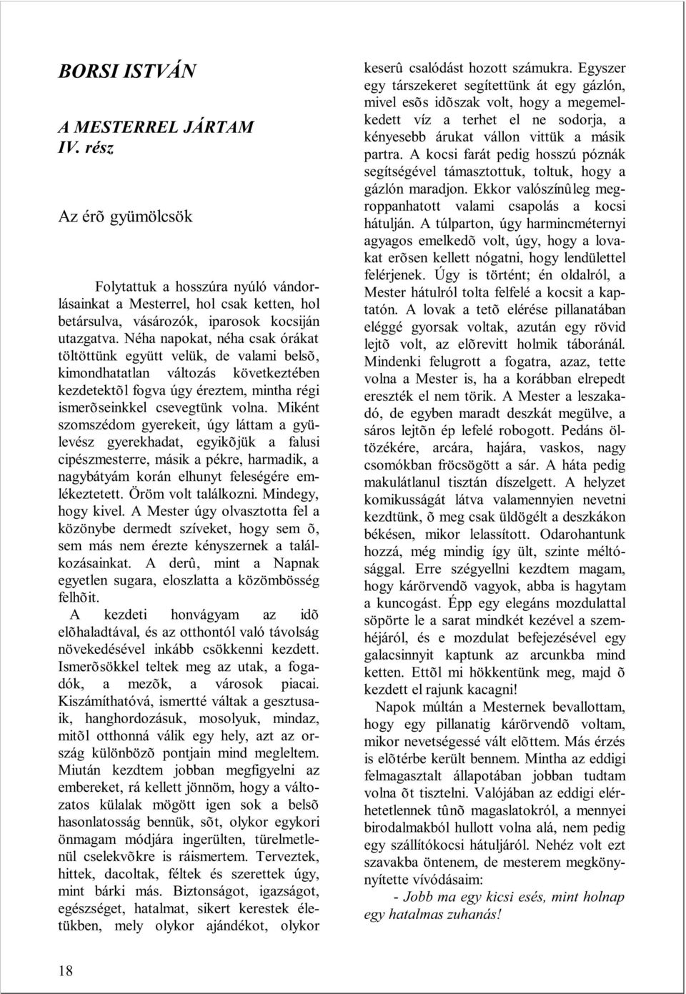 Miként szomszédom gyerekeit, úgy láttam a gyülevész gyerekhadat, egyikõjük a falusi cipészmesterre, másik a pékre, harmadik, a nagybátyám korán elhunyt feleségére emlékeztetett. Öröm volt találkozni.