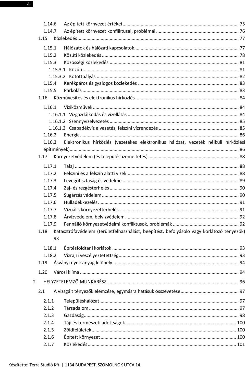 .. 84 1.16.1 Víziközművek... 84 1.16.1.1 Vízgazdálkodás és vízellátás... 84 1.16.1.2 Szennyvízelvezetés... 85 1.16.1.3 Csapadékvíz elvezetés, felszíni vízrendezés... 85 1.16.2 Energia... 86 1.16.3 Elektronikus hírközlés (vezetékes elektronikus hálózat, vezeték nélküli hírközlési építmények).