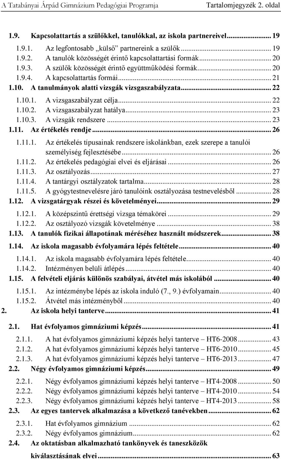 .. 22 1.10.2. A vizsgaszabályzat hatálya... 23 1.10.3. A vizsgák rendszere... 23 1.11. Az értékelés rendje... 26 1.11.1. Az értékelés típusainak rendszere iskolánkban, ezek szerepe a tanulói személyiség fejlesztésébe.