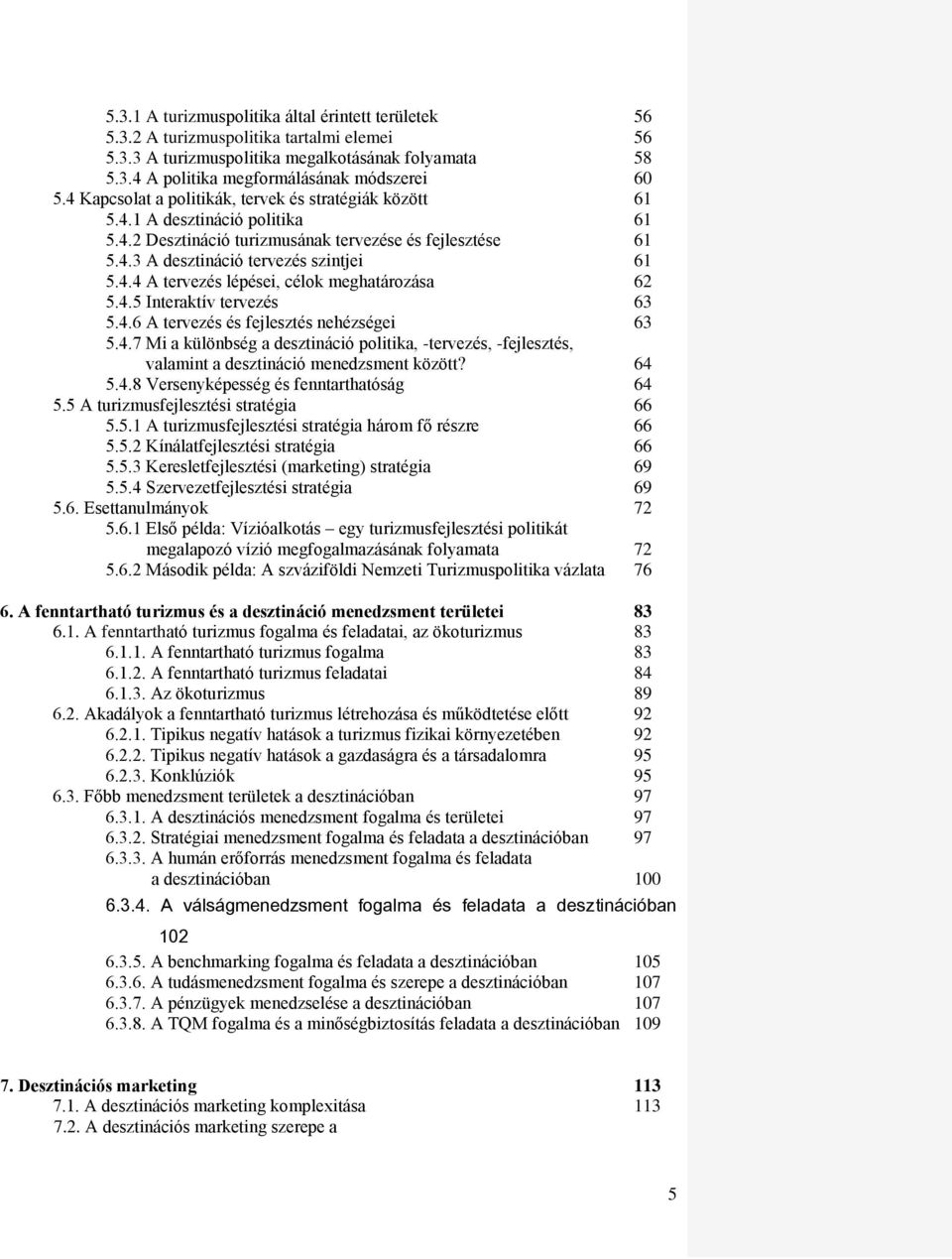 4.5 Interaktív tervezés 63 5.4.6 A tervezés és fejlesztés nehézségei 63 5.4.7 Mi a különbség a desztináció politika, -tervezés, -fejlesztés, valamint a desztináció menedzsment között? 64 5.4.8 Versenyképesség és fenntarthatóság 64 5.