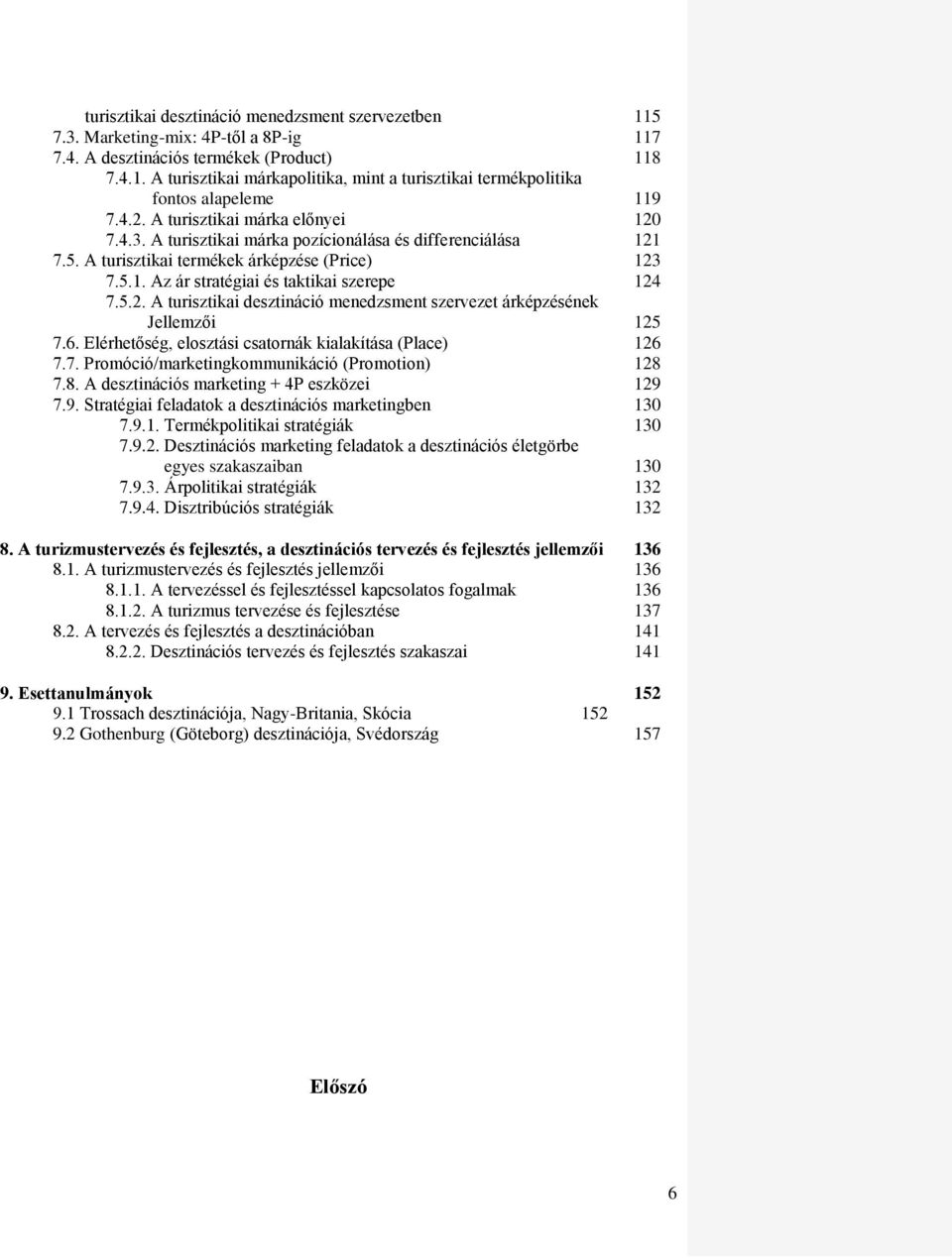 5.2. A turisztikai desztináció menedzsment szervezet árképzésének Jellemzői 125 7.6. Elérhetőség, elosztási csatornák kialakítása (Place) 126 7.7. Promóció/marketingkommunikáció (Promotion) 128 