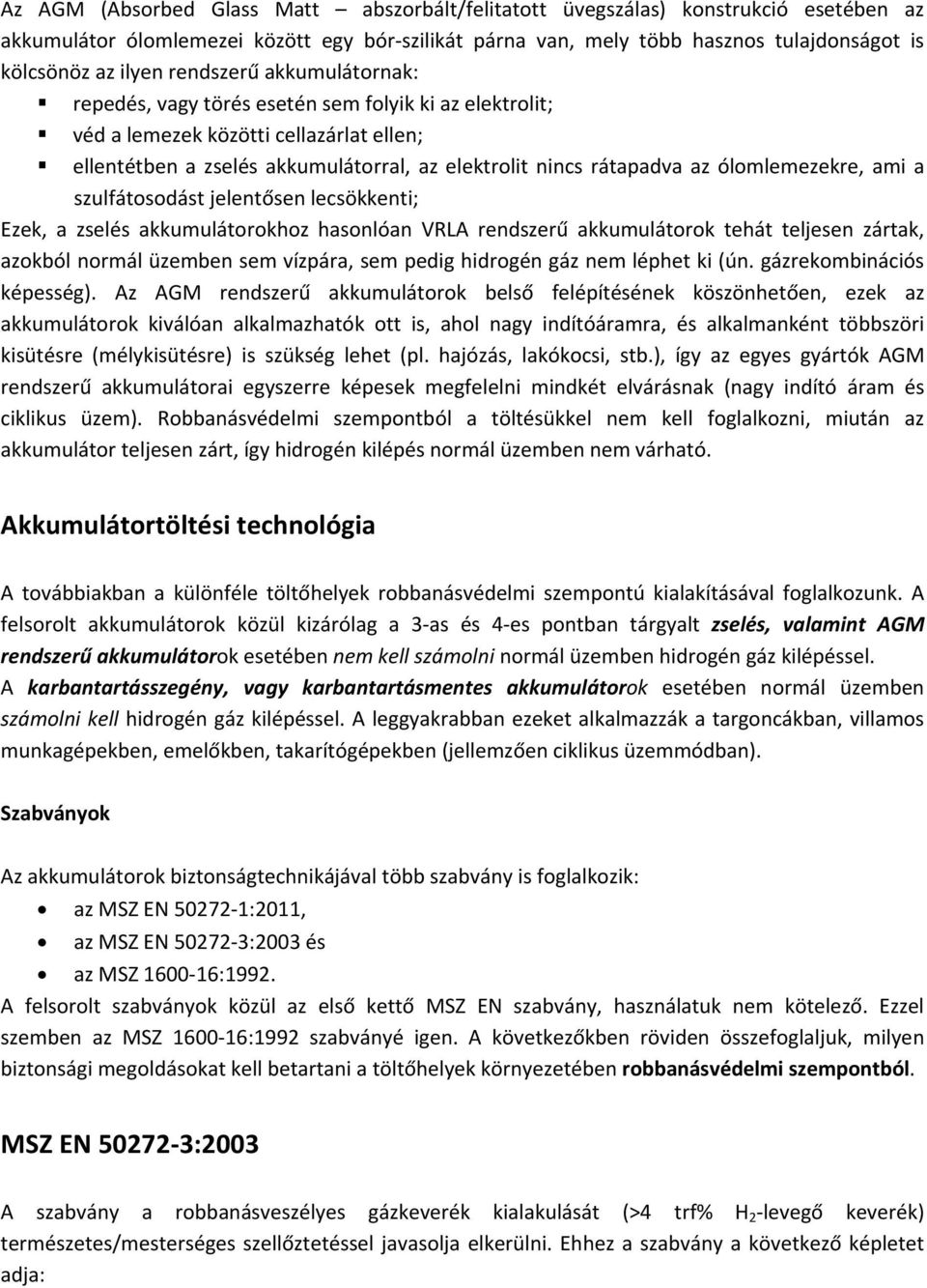 ólomlemezekre, ami a szulfátosodást jelentősen lecsökkenti; Ezek, a zselés akkumulátorokhoz hasonlóan VRLA rendszerű akkumulátorok tehát teljesen zártak, azokból normál üzemben sem vízpára, sem pedig