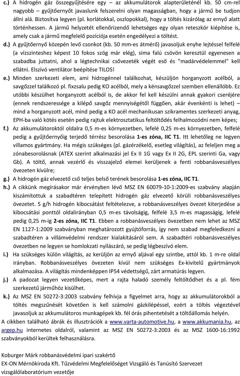 A jármű helyzetét ellenőrizendő lehetséges egy olyan reteszkör kiépítése is, amely csak a jármű megfelelő pozíciója esetén engedélyezi a töltést. d.) A gyűjtőernyő közepén levő csonkot (kb.