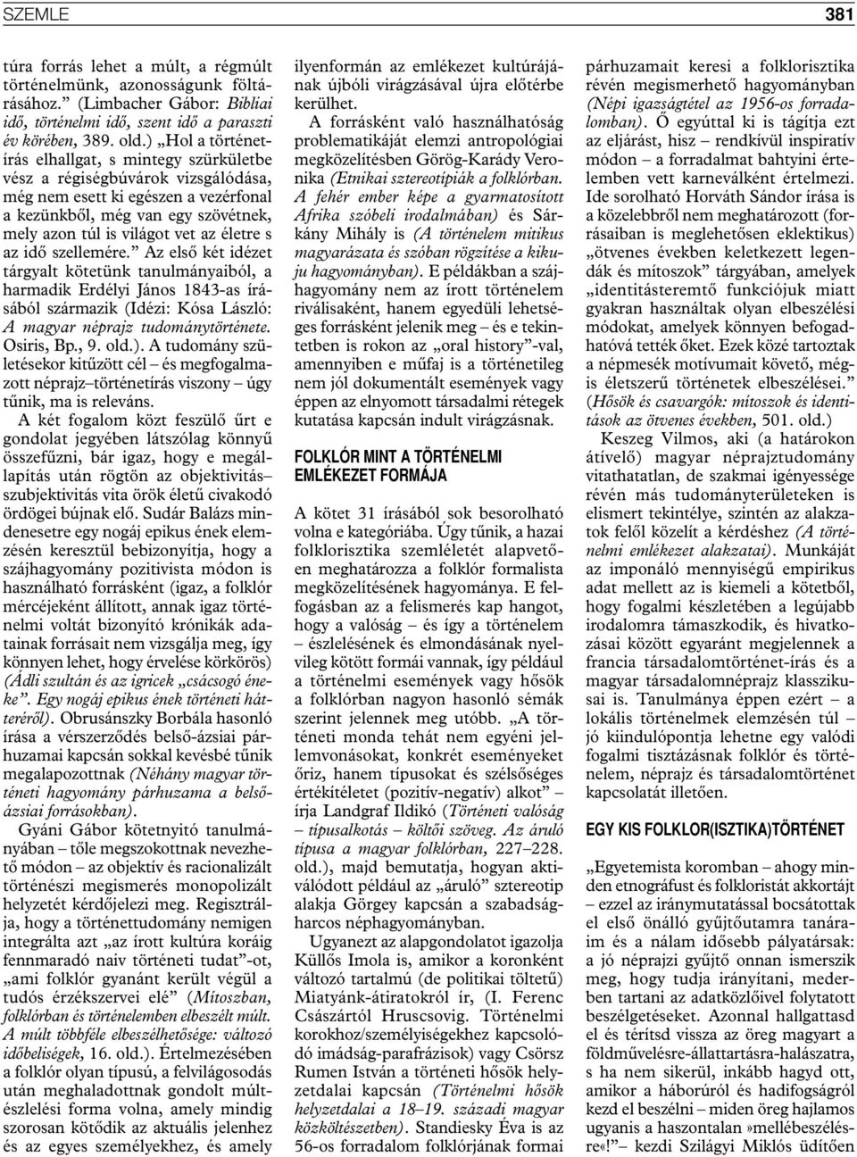 életre s az idő szellemére. Az első két idézet tárgyalt kötetünk tanulmá nyaiból, a harmadik Erdélyi János 1843-as írásából származik (Idézi: Kósa László: A magyar néprajz tudománytörténete.