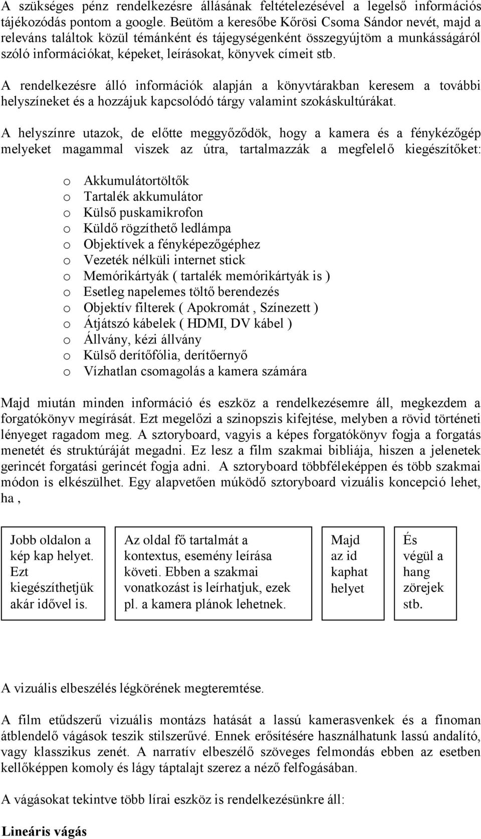 A rendelkezésre álló információk alapján a könyvtárakban keresem a további helyszíneket és a hozzájuk kapcsolódó tárgy valamint szokáskultúrákat.