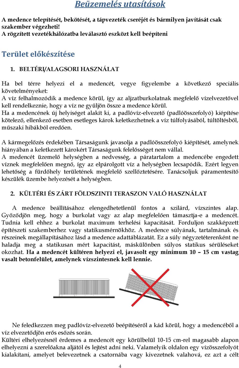 BELTÉRI/ALAGSORI HASZNÁLAT Ha bel térre helyezi el a medencét, vegye figyelembe a következő speciális követelményeket: A víz felhalmozódik a medence körül, így az aljzatburkolatnak megfelelő