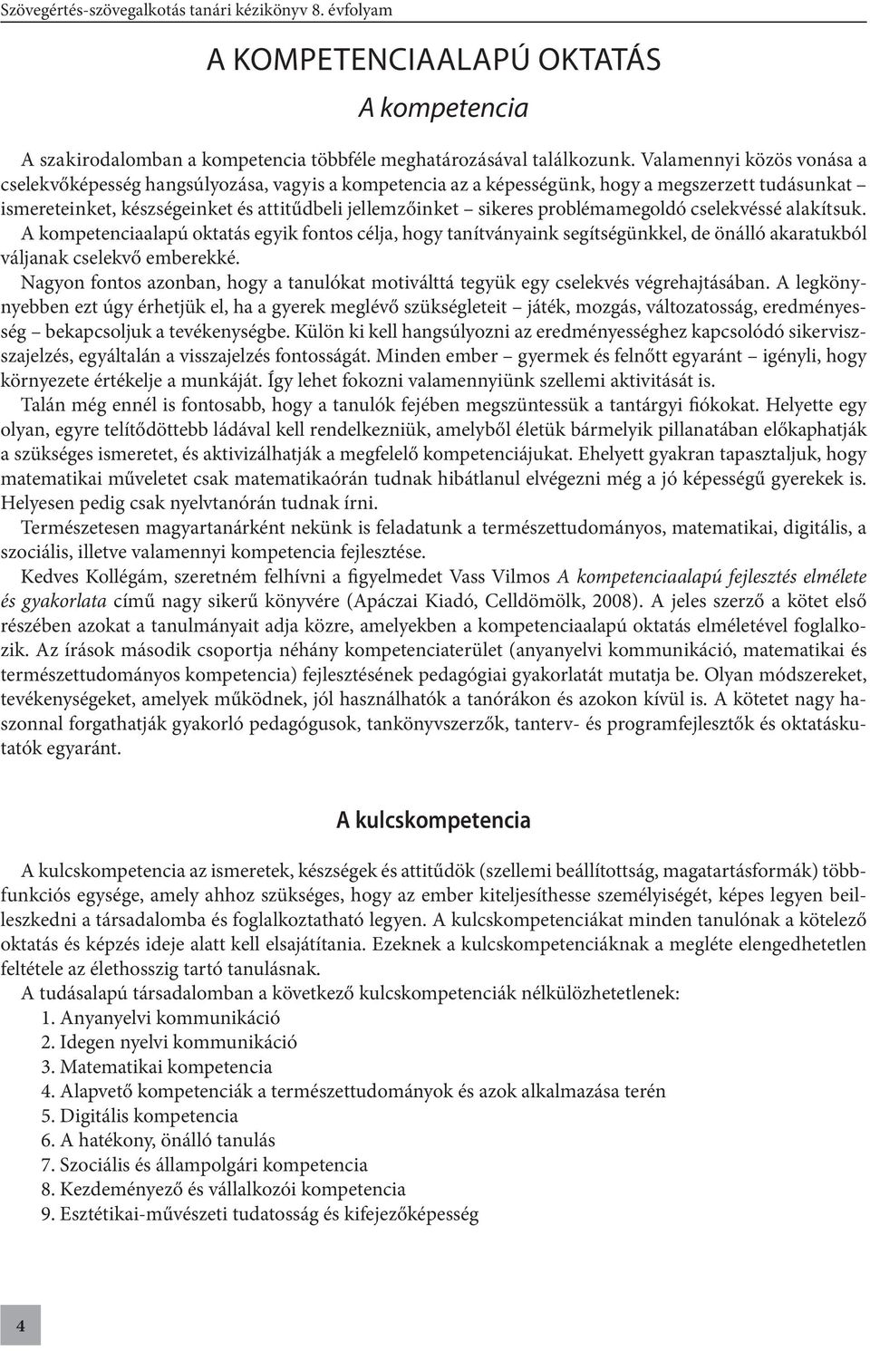 problémamegoldó cselekvéssé alakítsuk. A kompetenciaalapú oktatás egyik fontos célja, hogy tanítványaink segítségünkkel, de önálló akaratukból váljanak cselekvő emberekké.