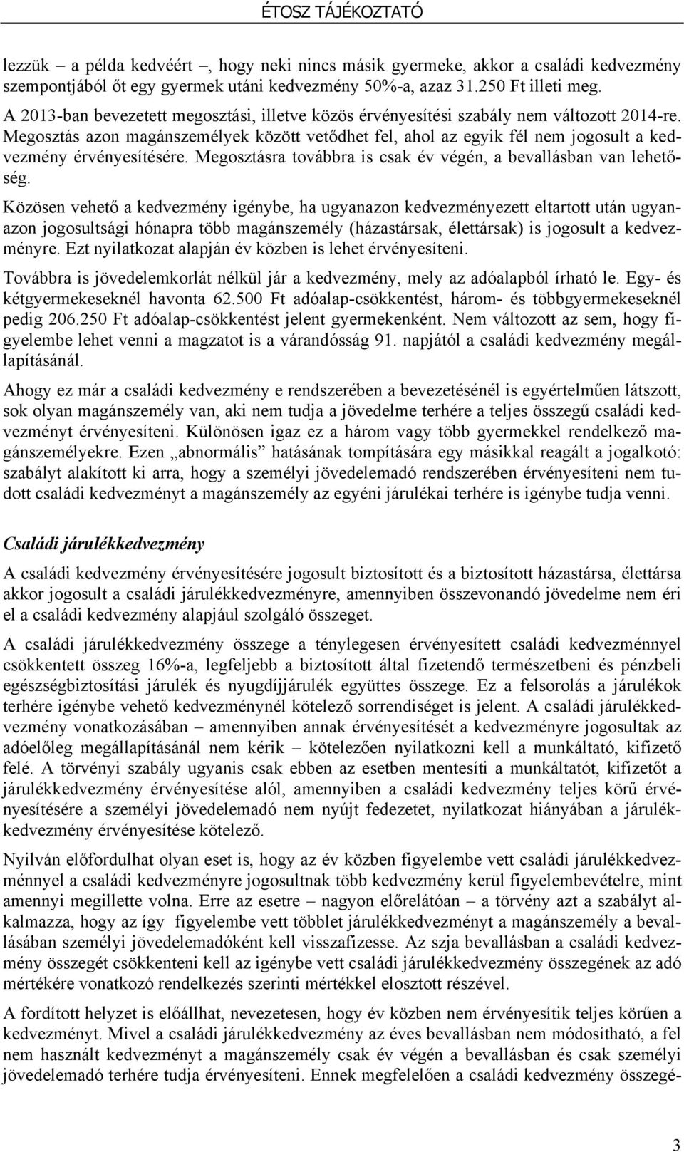 Megosztás azon magánszemélyek között vetődhet fel, ahol az egyik fél nem jogosult a kedvezmény érvényesítésére. Megosztásra továbbra is csak év végén, a bevallásban van lehetőség.