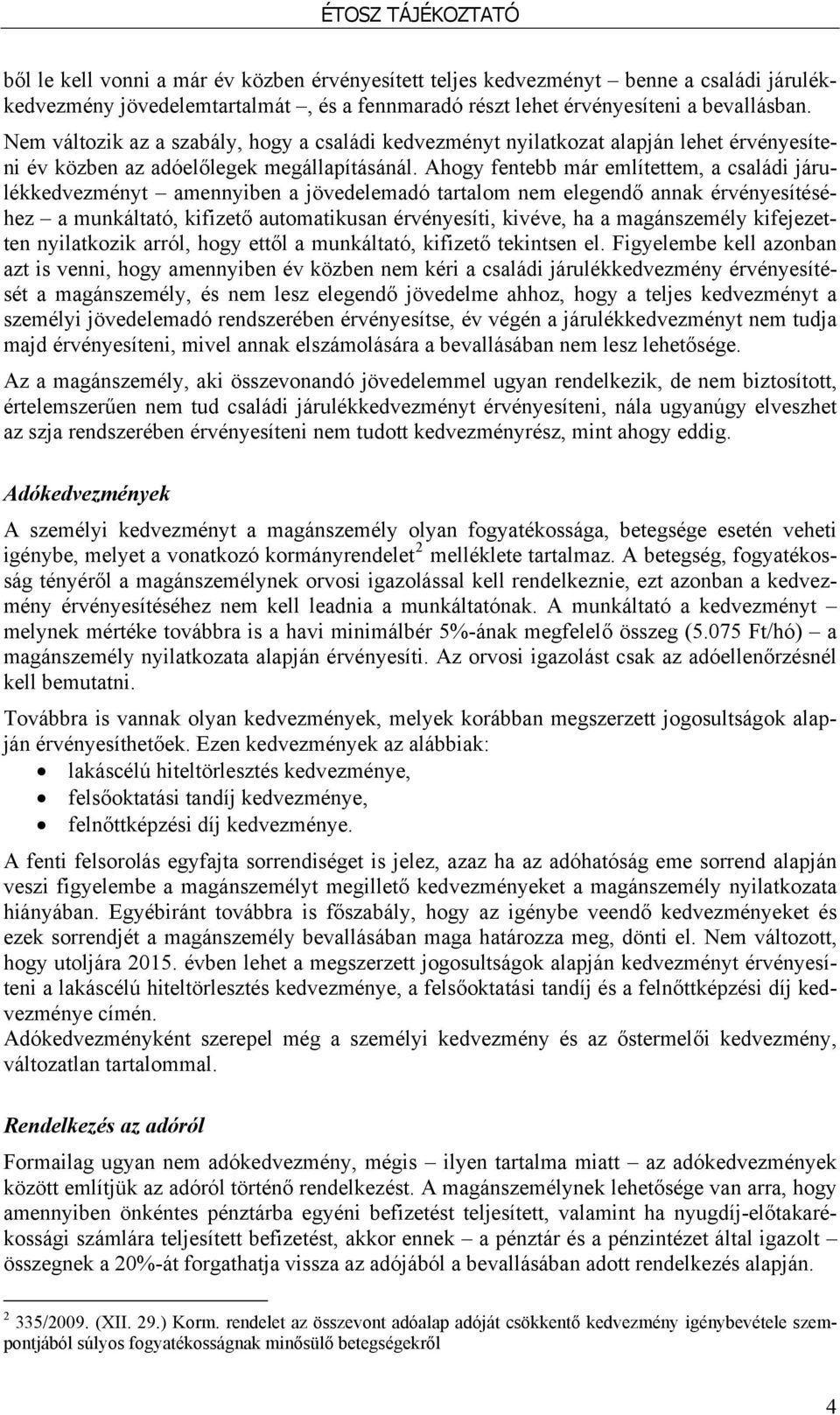 Ahogy fentebb már említettem, a családi járulékkedvezményt amennyiben a jövedelemadó tartalom nem elegendő annak érvényesítéséhez a munkáltató, kifizető automatikusan érvényesíti, kivéve, ha a