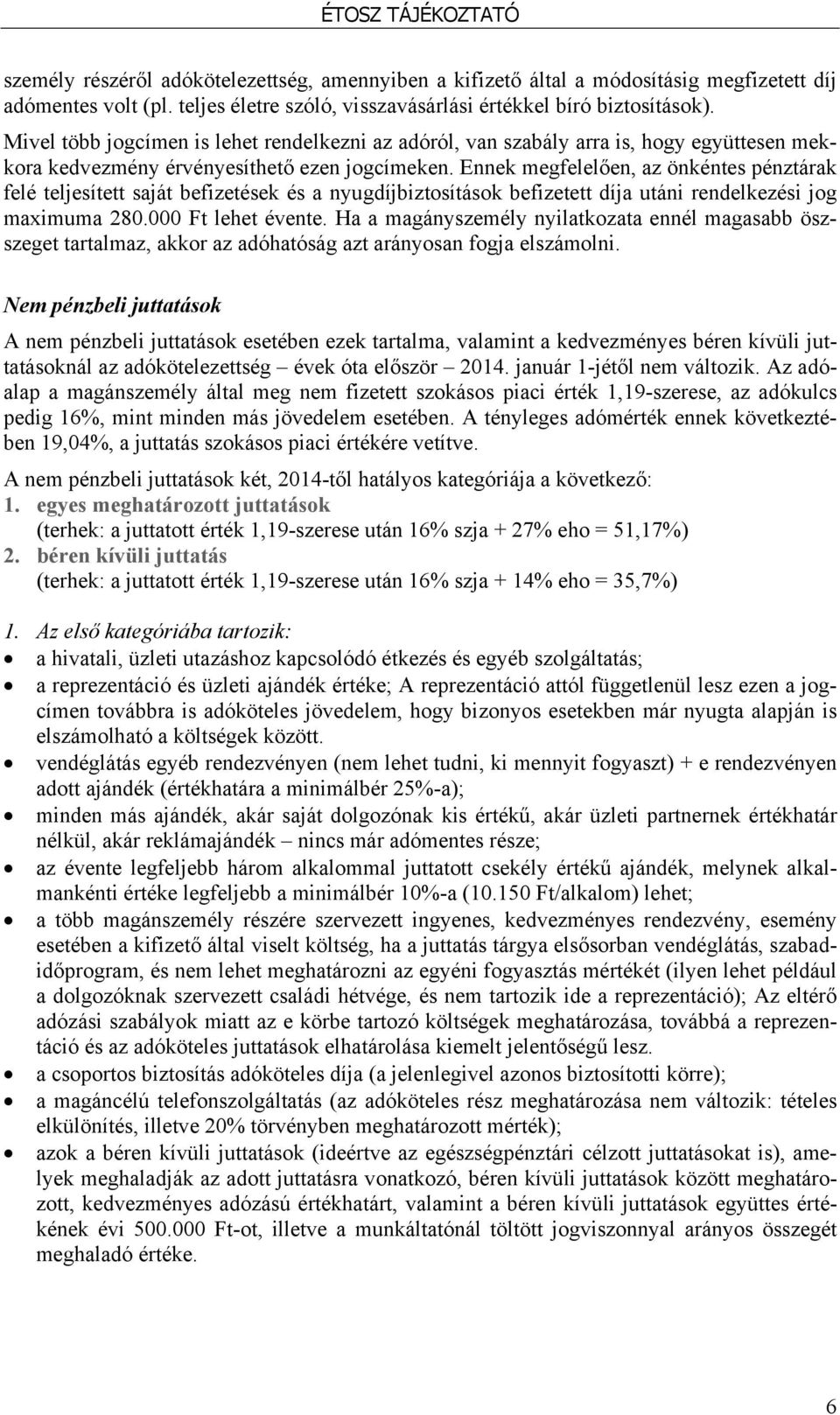 Ennek megfelelően, az önkéntes pénztárak felé teljesített saját befizetések és a nyugdíjbiztosítások befizetett díja utáni rendelkezési jog maximuma 280.000 Ft lehet évente.