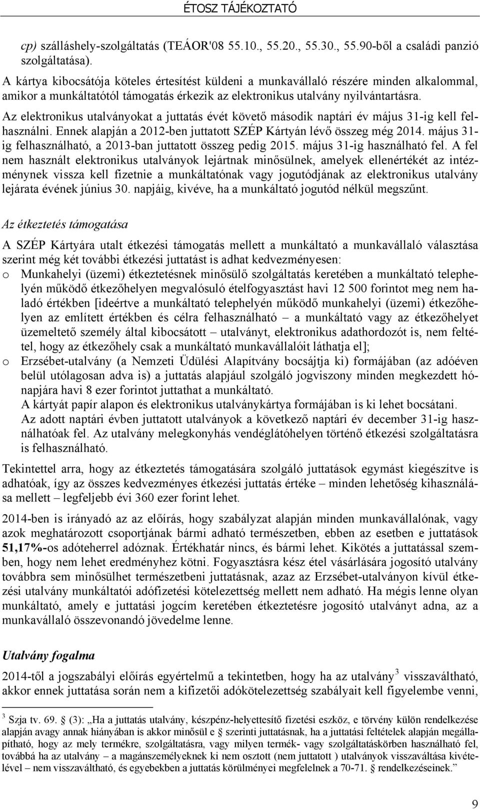 Az elektronikus utalványokat a juttatás évét követő második naptári év május 31-ig kell felhasználni. Ennek alapján a 2012-ben juttatott SZÉP Kártyán lévő összeg még 2014.