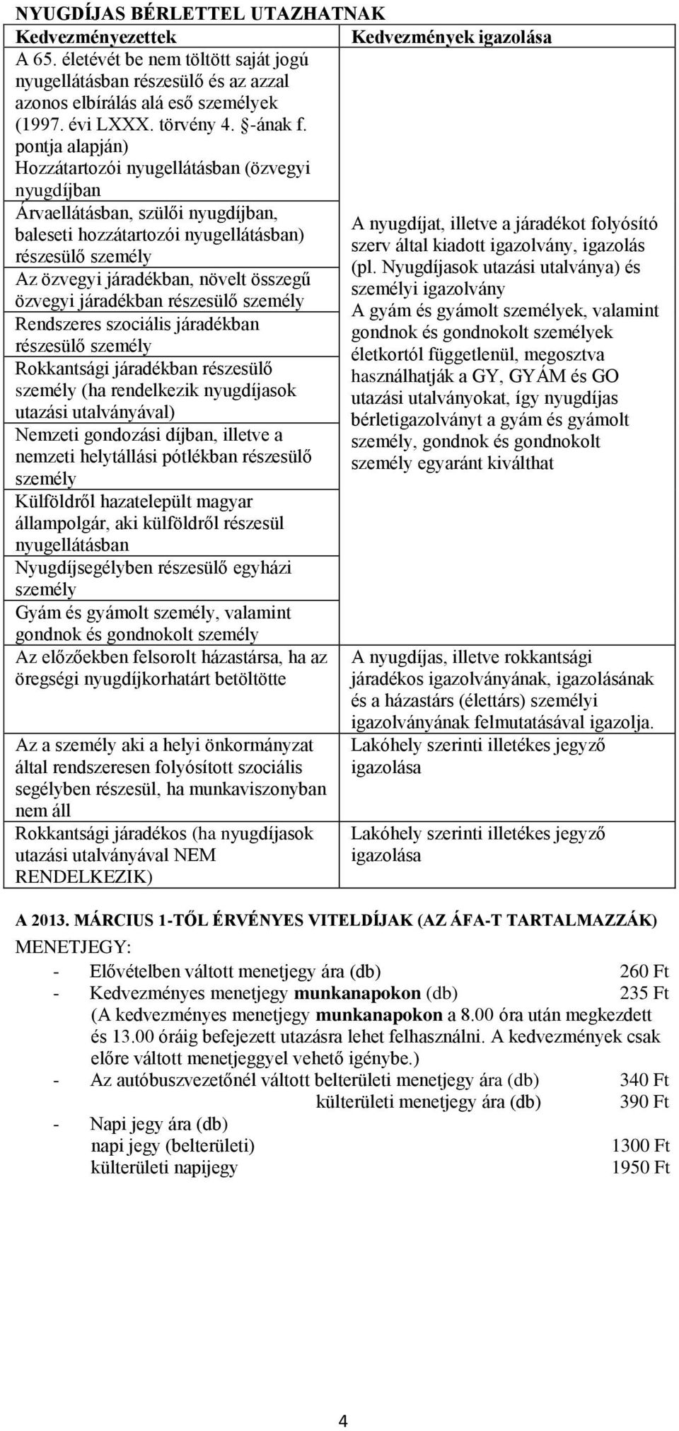 pontja alapján) Hozzátartozói nyugellátásban (özvegyi nyugdíjban Árvaellátásban, szülői nyugdíjban, baleseti hozzátartozói nyugellátásban) részesülő személy Az özvegyi járadékban, növelt összegű