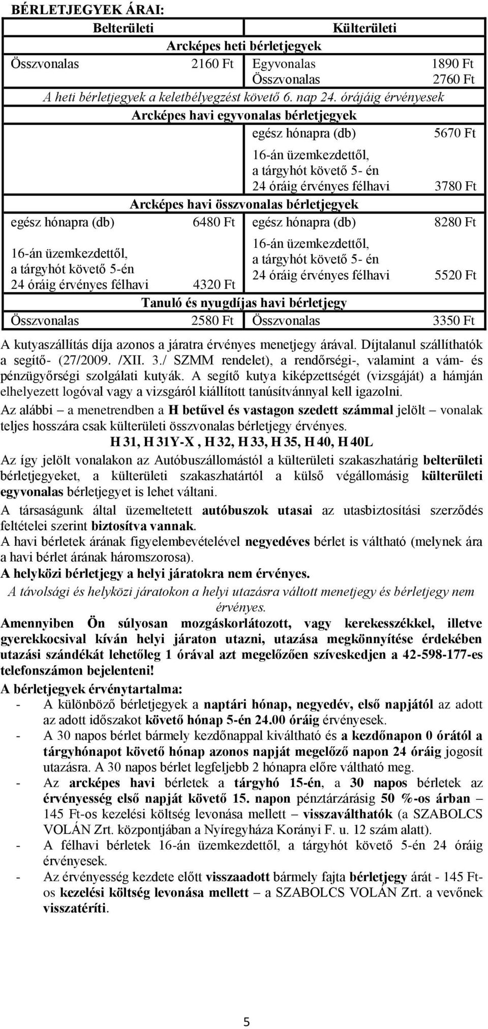 üzemkezdettől, a tárgyhót követő 5- én 24 óráig érvényes félhavi 3780 Ft Arcképes havi összvonalas bérletjegyek 6480 Ft egész hónapra (db) 8280 Ft 16-án üzemkezdettől, a tárgyhót követő 5- én 24