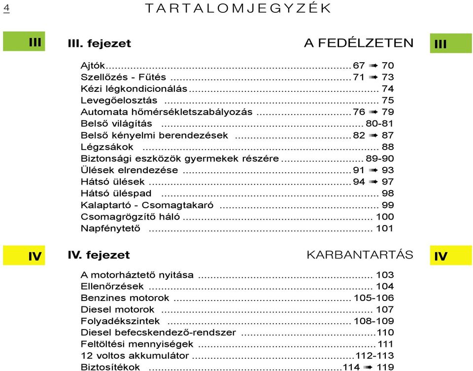 .. 89-90 Ülések elrendezése...91 93 Hátsó ülések...94 97 Hátsó üléspad... 98 Kalaptartó - Csomagtakaró... 99 Csomagrögzítő háló... 100 Napfénytető... 101 IV.