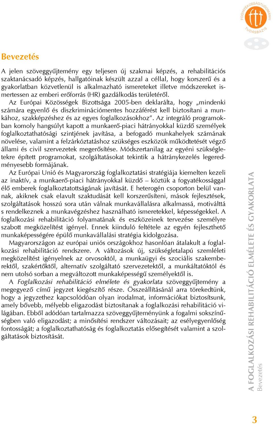 Az Európai Közösségek Bizottsága 2005-ben deklarálta, hogy mindenki számára egyenlő és diszkriminációmentes hozzáférést kell biztosítani a munkához, szakképzéshez és az egyes foglalkozásokhoz.