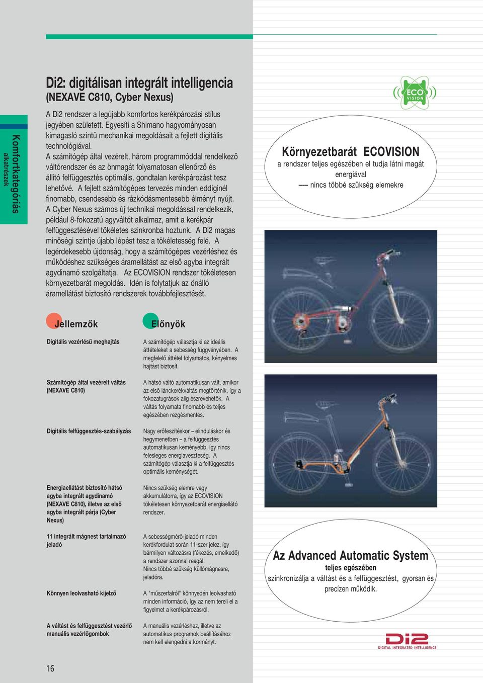 A számítógép által vezérelt, három programmóddal rendelkező váltórendszer és az önmagát folyamatosan ellenőrző és állító felfüggesztés optimális, gondtalan kerékpározást tesz lehetővé.