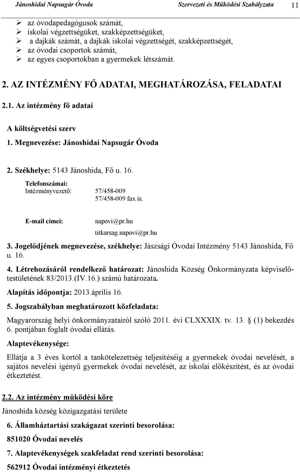 Megnevezése: Jánoshidai Napsugár Óvoda 2. Székhelye: 5143 Jánoshida, Fő u. 16. Telefonszámai: Intézményvezető: 57/458-009 57/458-009 fax is. E-mail címei: napovi@pr.hu titkarsag.napovi@pr.hu 3.