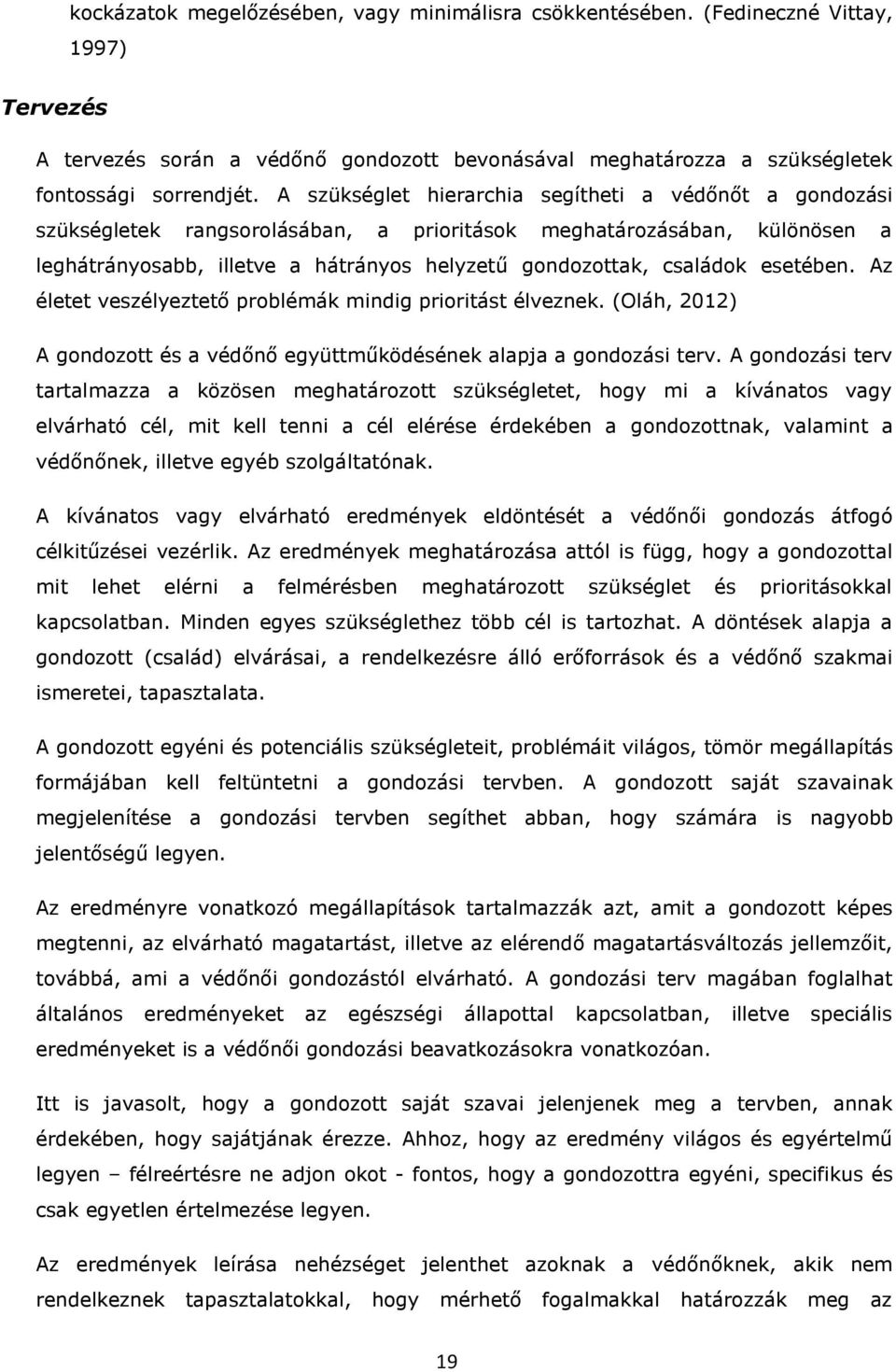 esetében. Az életet veszélyeztető problémák mindig prioritást élveznek. (Oláh, 2012) A gondozott és a védőnő együttműködésének alapja a gondozási terv.