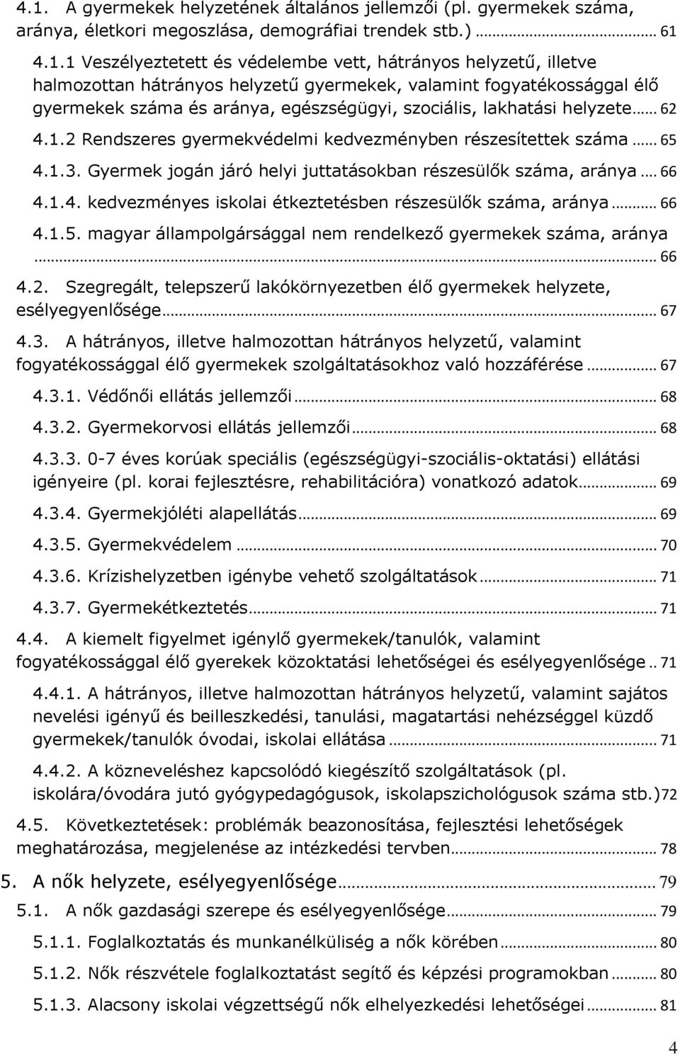 2 Rendszeres gyermekvédelmi kedvezményben részesítettek száma... 65 4.1.3. Gyermek jogán járó helyi juttatásokban részesülők száma, aránya... 66 4.1.4. kedvezményes iskolai étkeztetésben részesülők száma, aránya.