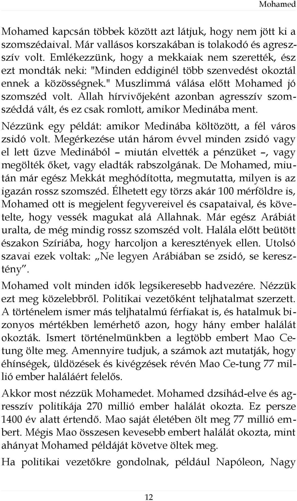 Allah hírvivőjeként azonban agresszív szomszéddá vált, és ez csak romlott, amikor Medinába ment. Nézzünk egy példát: amikor Medinába költözött, a fél város zsidó volt.