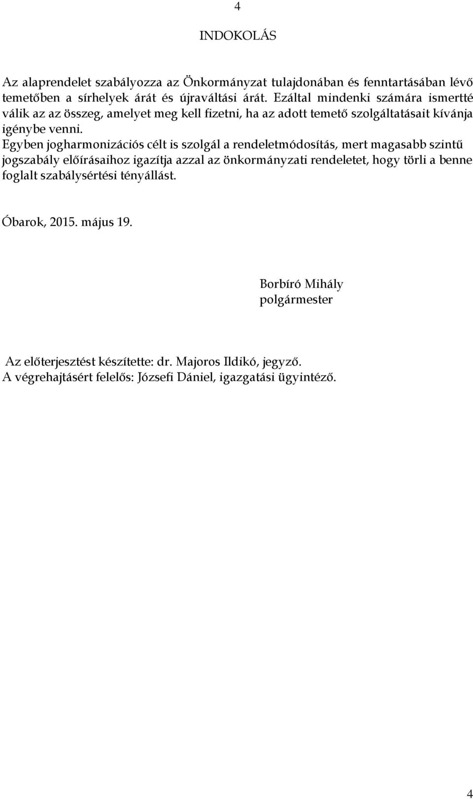 Egyben jogharmonizációs célt is szolgál a rendeletmódosítás, mert magasabb szintű jogszabály előírásaihoz igazítja azzal az önkormányzati rendeletet, hogy törli a