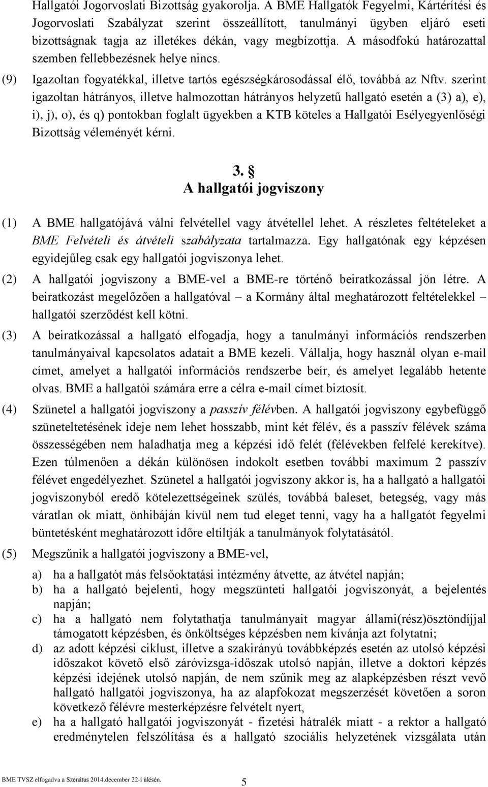A másodfokú határozattal szemben fellebbezésnek helye nincs. (9) Igazoltan fogyatékkal, illetve tartós egészségkárosodással élő, továbbá az Nftv.