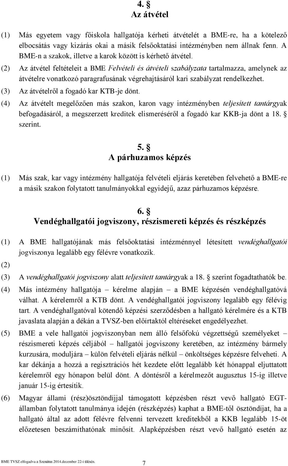 (2) Az átvétel feltételeit a BME Felvételi és átvételi szabályzata tartalmazza, amelynek az átvételre vonatkozó paragrafusának végrehajtásáról kari szabályzat rendelkezhet.