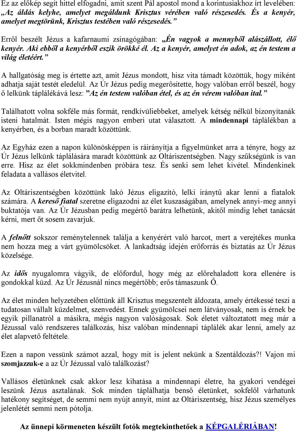 Az a kenyér, amelyet én adok, az én testem a világ életéért. A hallgatóság meg is értette azt, amit Jézus mondott, hisz vita támadt közöttük, hogy miként adhatja saját testét eledelül.