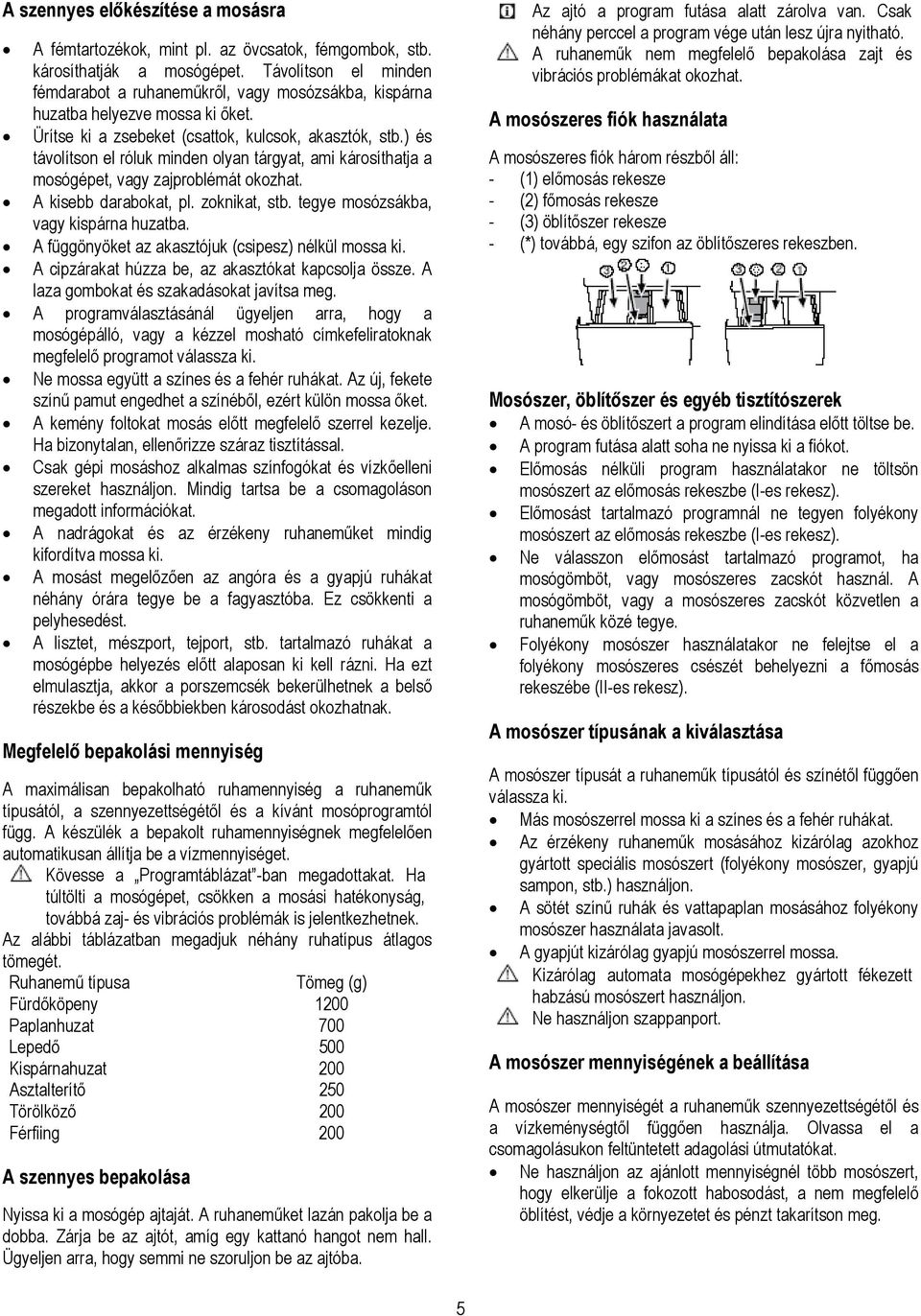 ) és távolítson el róluk minden olyan tárgyat, ami károsíthatja a mosógépet, vagy zajproblémát okozhat. A kisebb darabokat, pl. zoknikat, stb. tegye mosózsákba, vagy kispárna huzatba.