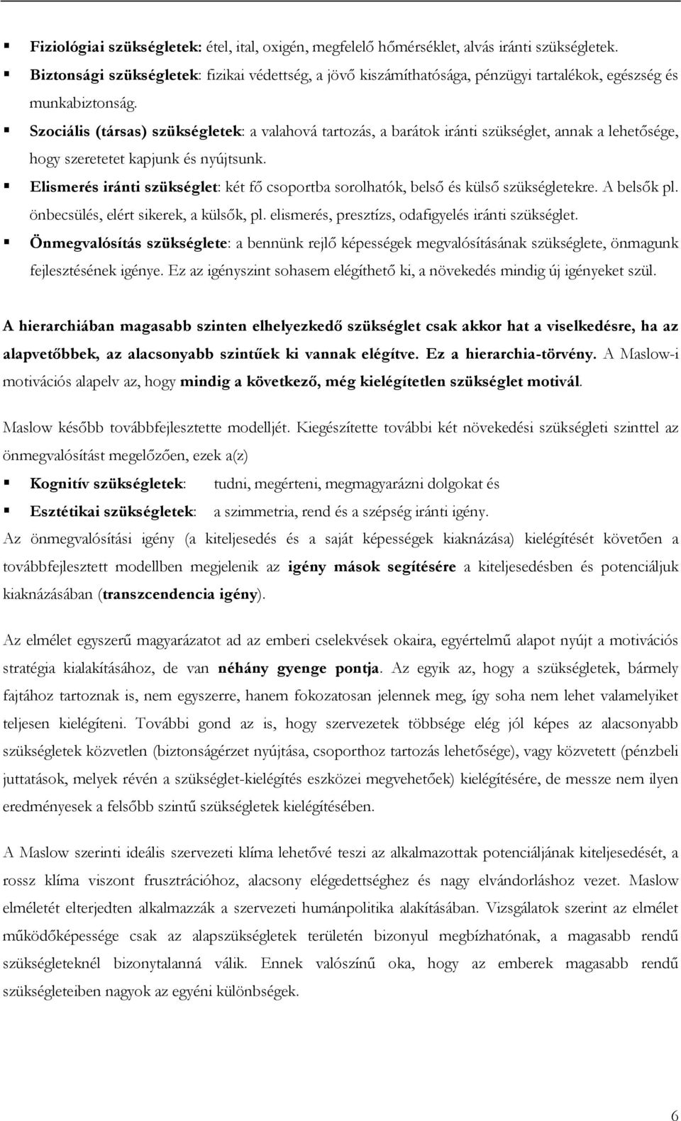 Szociális (társas) szükségletek: a valahová tartozás, a barátok iránti szükséglet, annak a lehetősége, hogy szeretetet kapjunk és nyújtsunk.