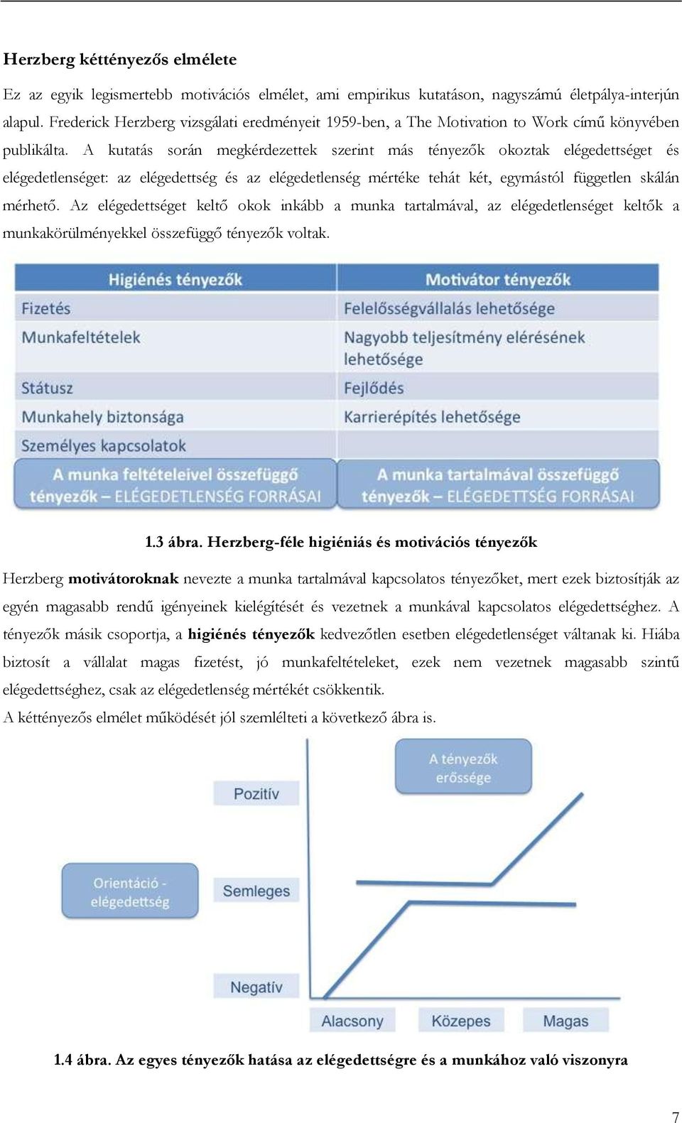 A kutatás során megkérdezettek szerint más tényezők okoztak elégedettséget és elégedetlenséget: az elégedettség és az elégedetlenség mértéke tehát két, egymástól független skálán mérhető.