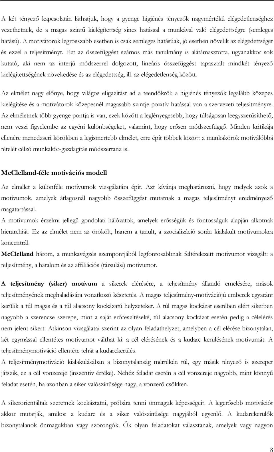 Ezt az összefüggést számos más tanulmány is alátámasztotta, ugyanakkor sok kutató, aki nem az interjú módszerrel dolgozott, lineáris összefüggést tapasztalt mindkét tényező kielégítettségének