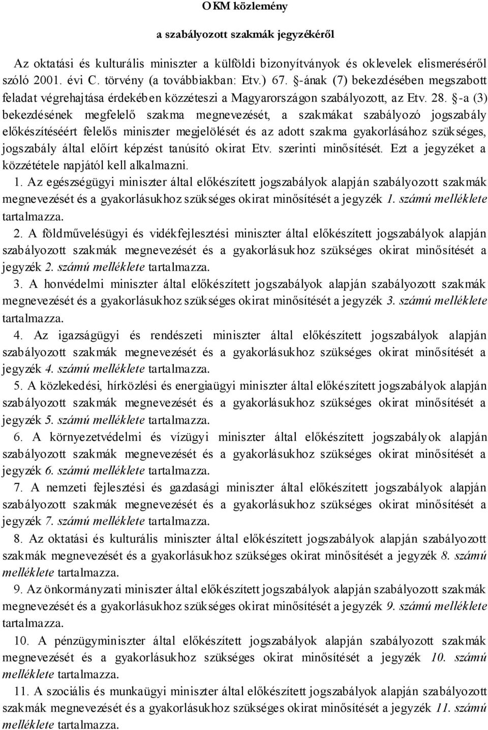 -a (3) bekezdésének megfelelő szakma megnevezését, a szakmákat szabályozó jogszabály előkészítéséért felelős miniszter megjelölését és az adott szakma gyakorlásához szükséges, jogszabály által előírt