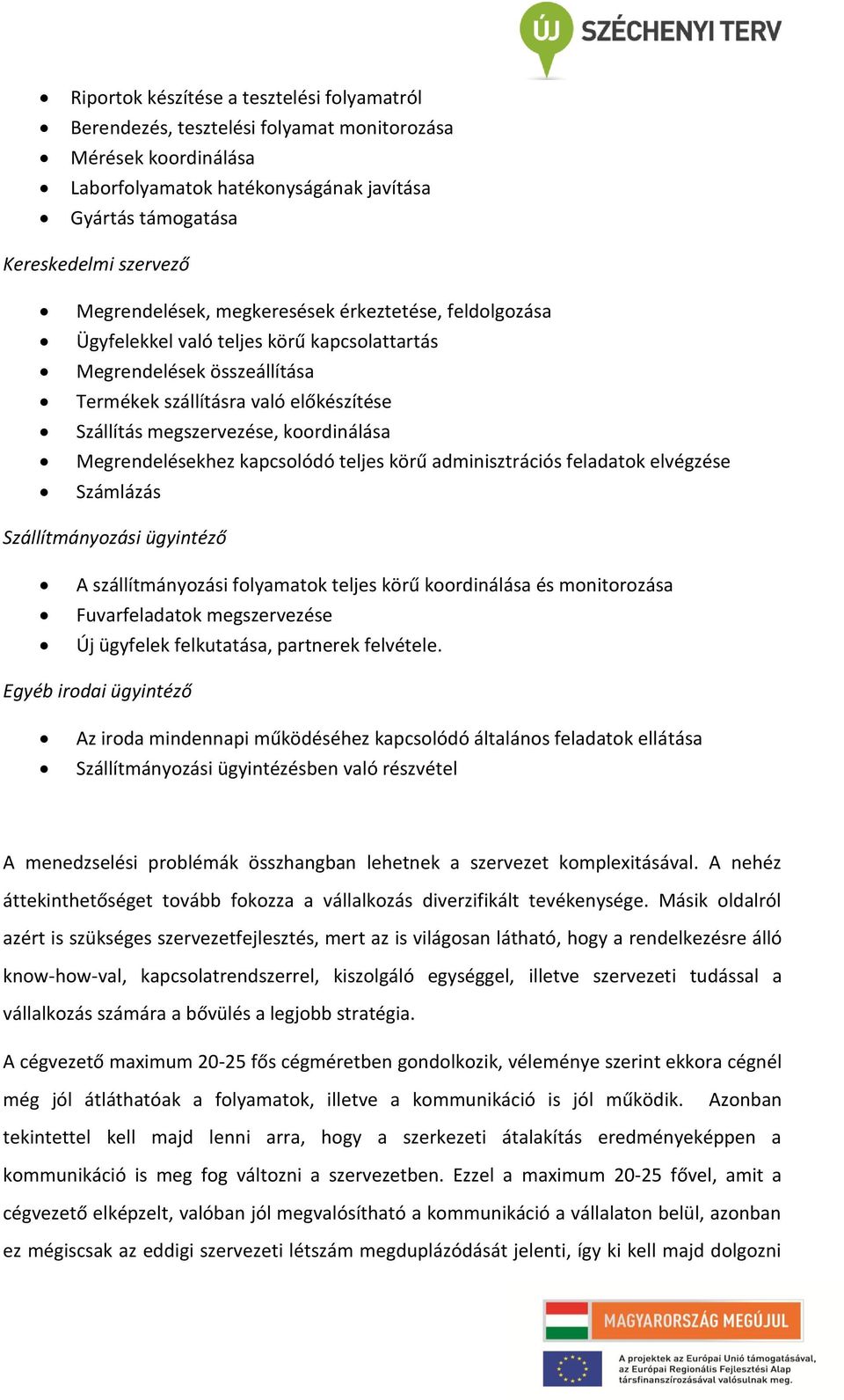 koordinálása Megrendelésekhez kapcsolódó teljes körű adminisztrációs feladatok elvégzése Számlázás Szállítmányozási ügyintéző A szállítmányozási folyamatok teljes körű koordinálása és monitorozása