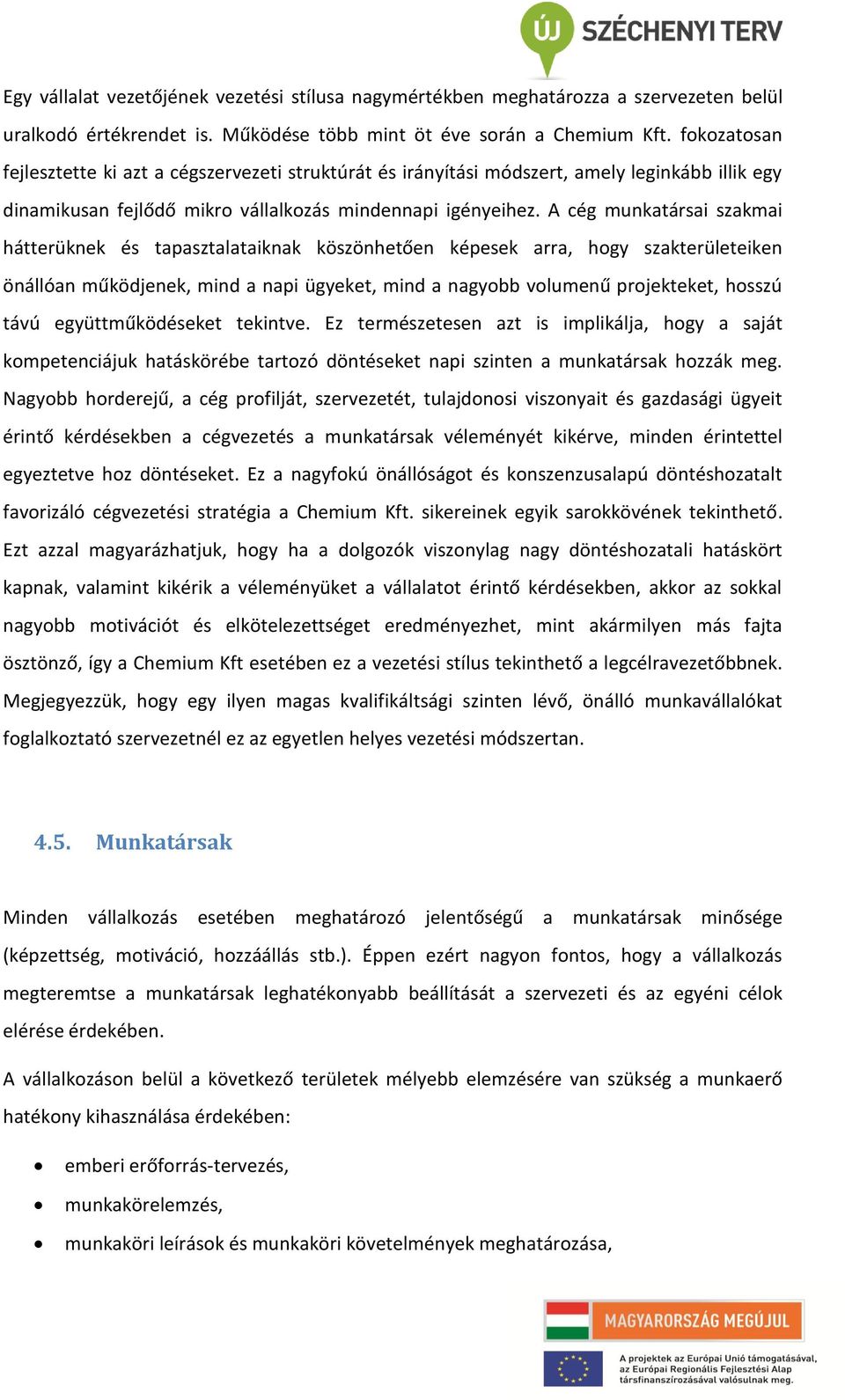 A cég munkatársai szakmai hátterüknek és tapasztalataiknak köszönhetően képesek arra, hogy szakterületeiken önállóan működjenek, mind a napi ügyeket, mind a nagyobb volumenű projekteket, hosszú távú