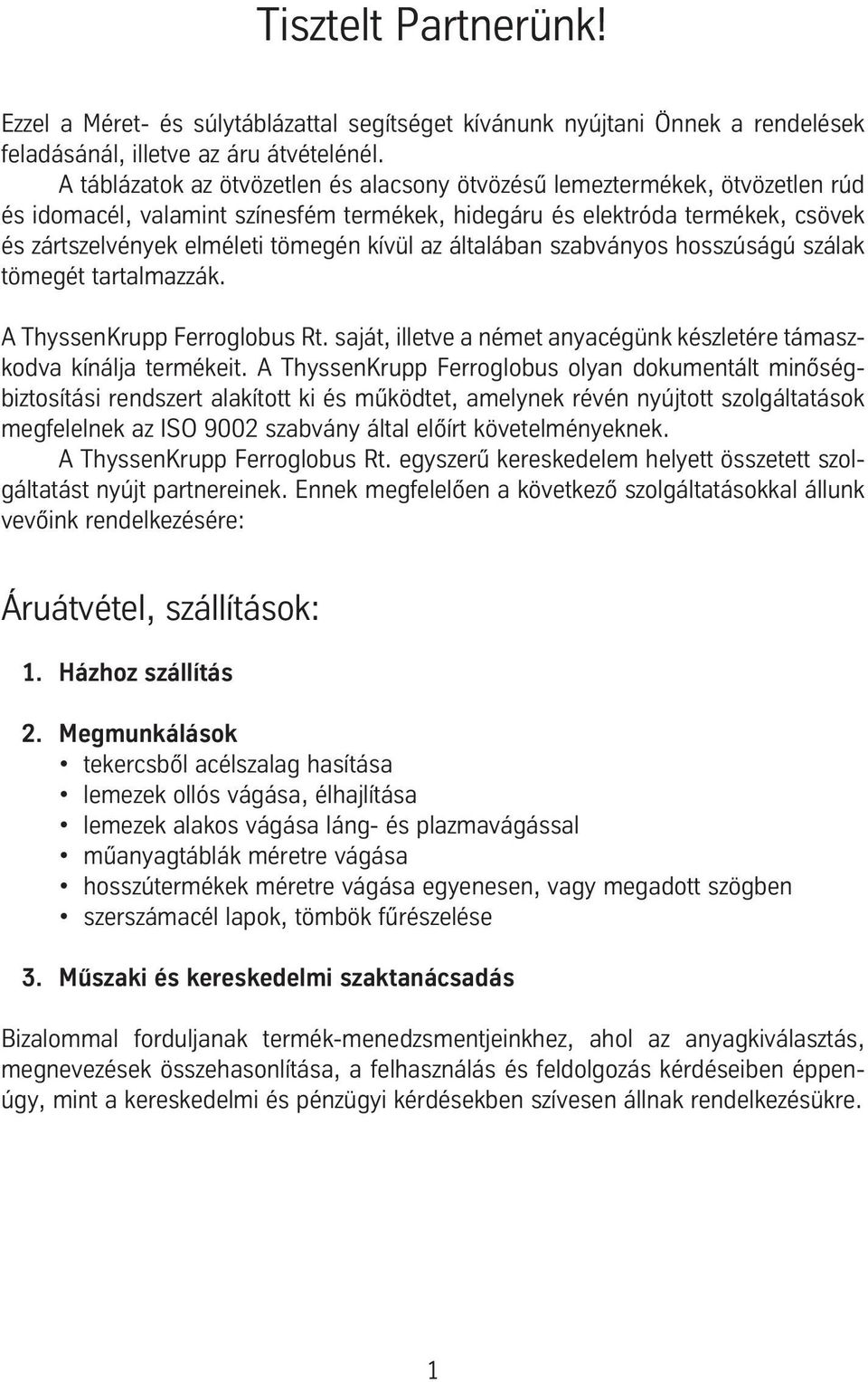 az általában szabványos hosszúságú szálak tömegét tartalmazzák. A ThyssenKrupp Ferroglobus Rt. saját, illetve a német anyacégünk készletére támaszkodva kínálja termékeit.