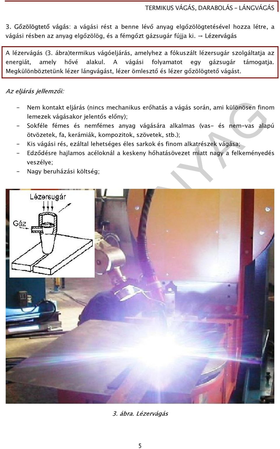 Megkülönböztetünk lézer lángvágást, lézer ömlesztő és lézer gőzölögtető vágást.