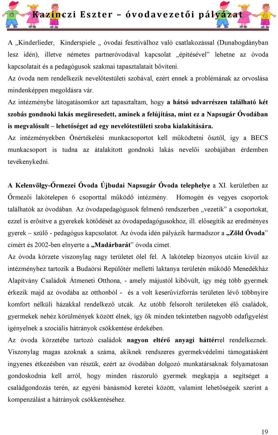 Az intézménybe látogatásomkor azt tapasztaltam, hogy a hátsó udvarrészen található két szobás gondnoki lakás megüresedett, aminek a felújítása, mint ez a Napsugár Óvodában is megvalósult lehetőséget