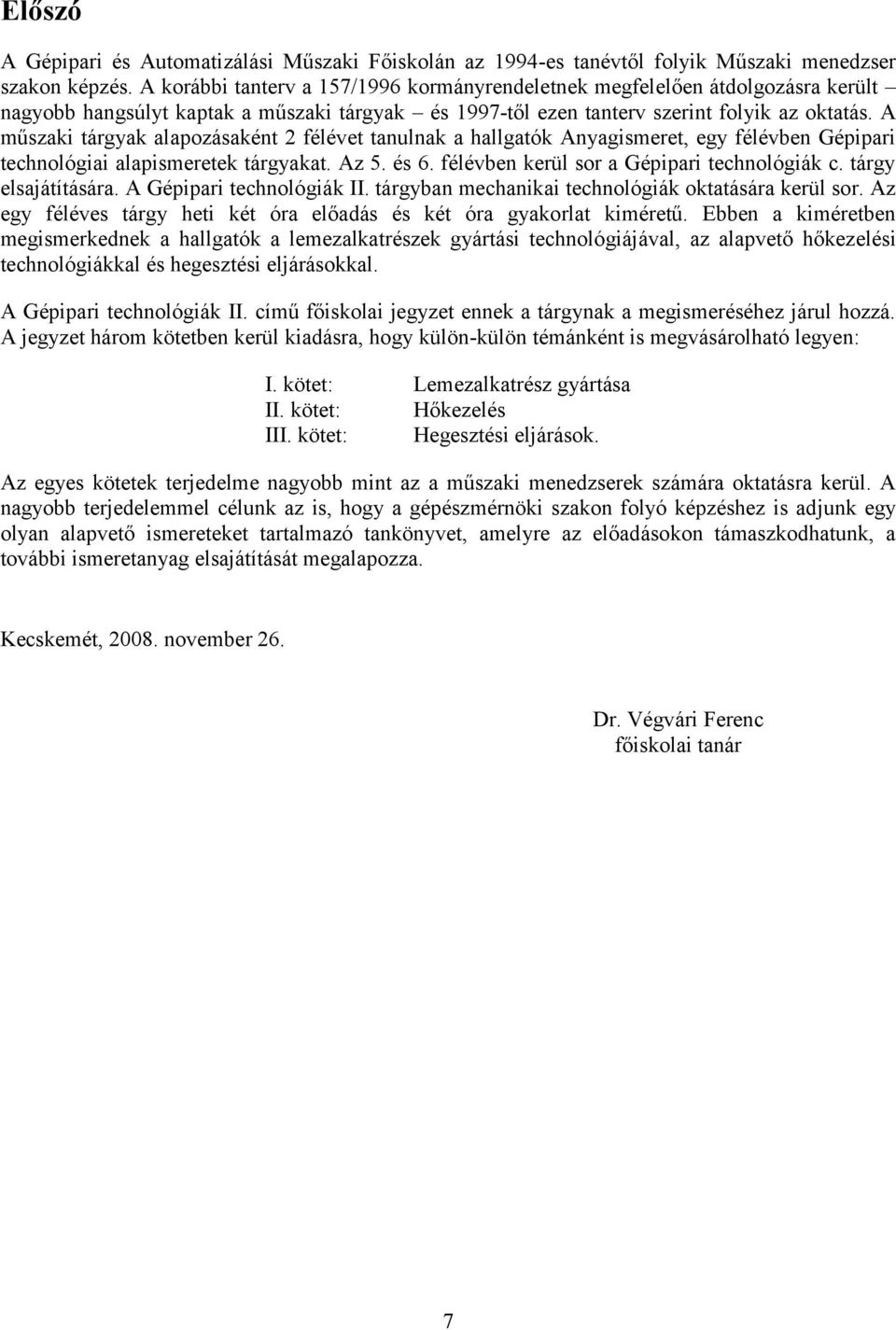 A műszaki tárgyak alapozásaként 2 félévet tanulnak a hallgatók Anyagismeret, egy félévben Gépipari technológiai alapismeretek tárgyakat. Az 5. és 6. félévben kerül sor a Gépipari technológiák c.