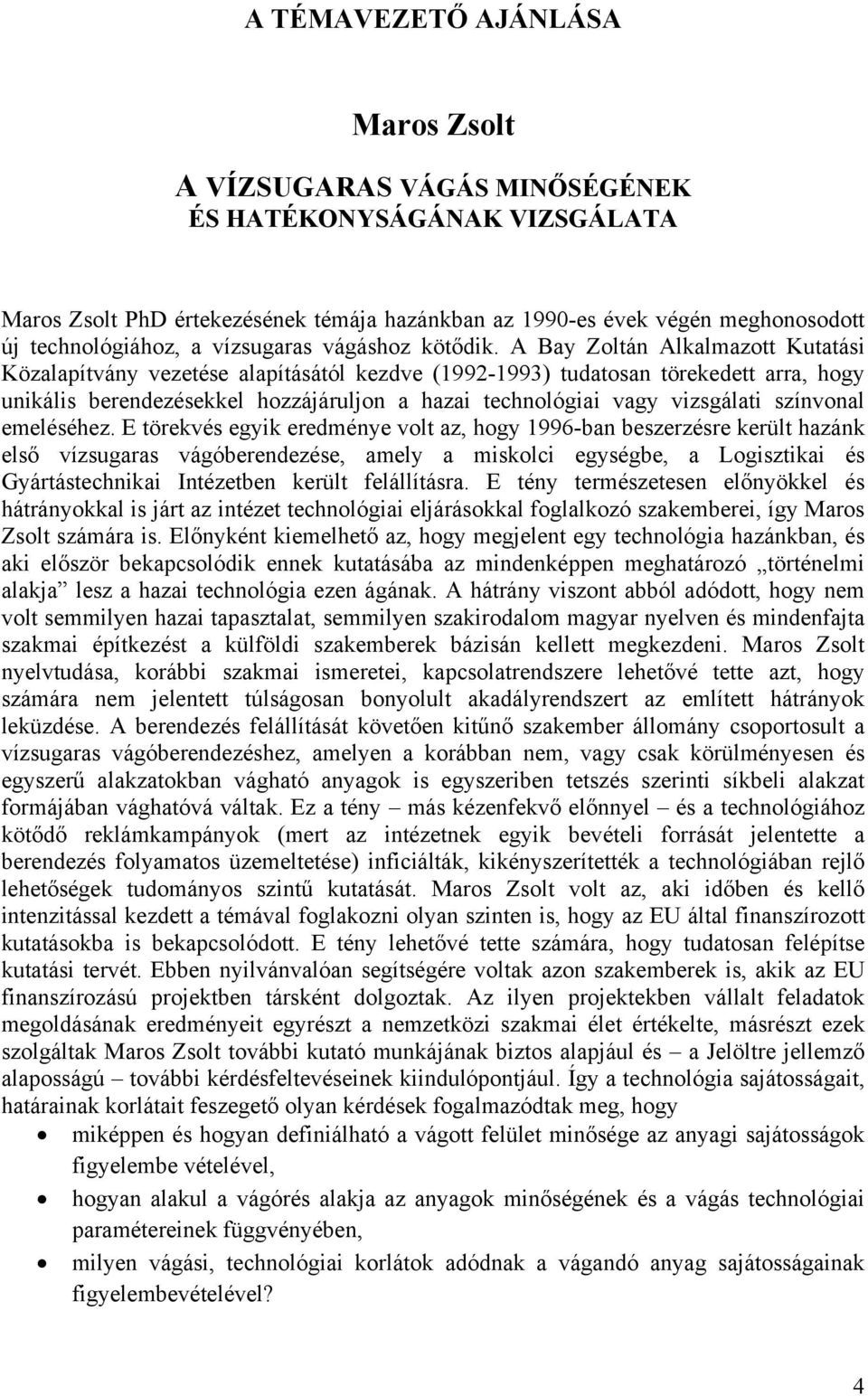 A Bay Zoltán Alkalmazott Kutatási Közalapítvány vezetése alapításától kezdve (1992-1993) tudatosan törekedett arra, hogy unikális berendezésekkel hozzájáruljon a hazai technológiai vagy vizsgálati