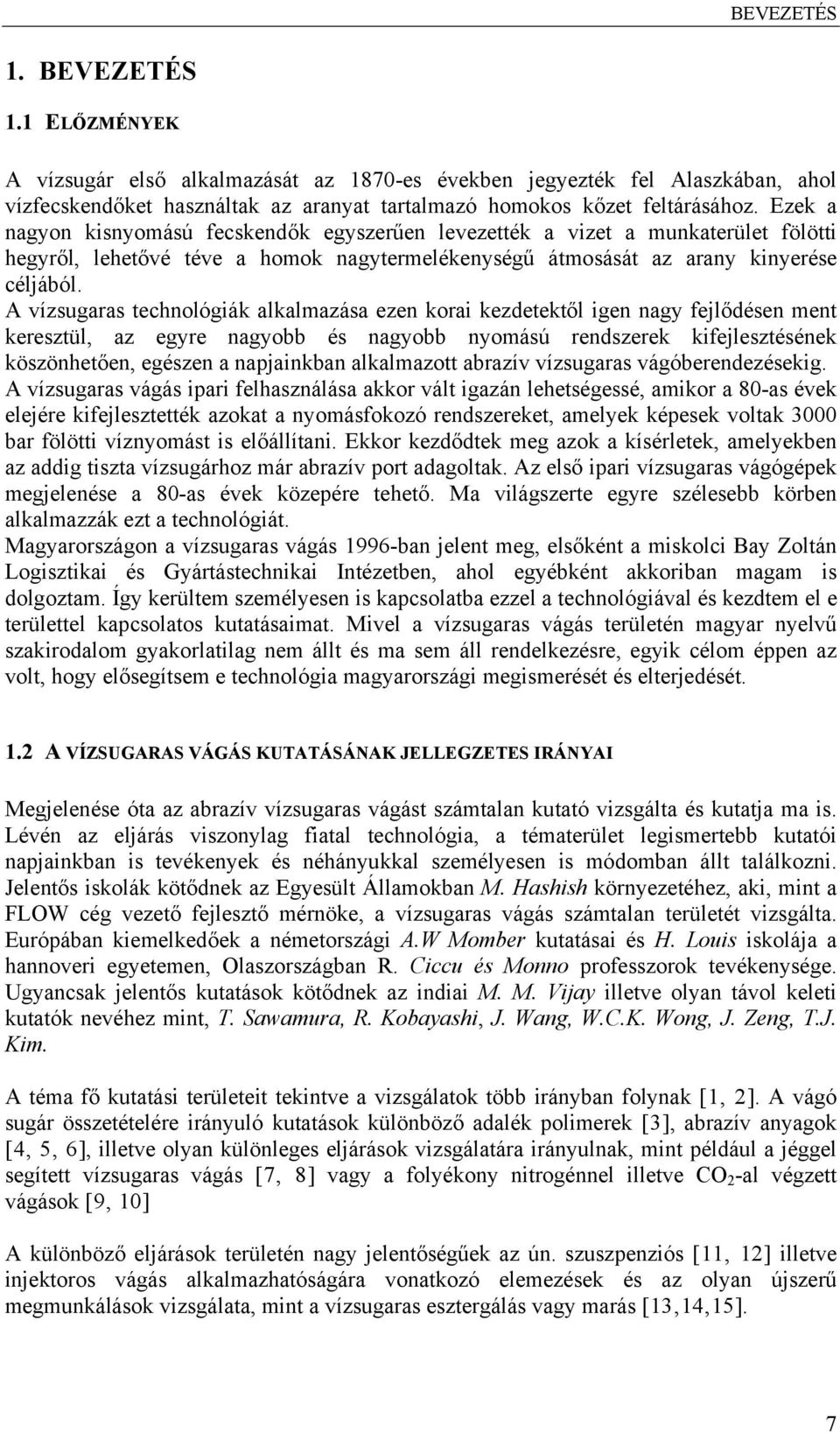 A vízsugaras technológiák alkalmazása ezen korai kezdetektől igen nagy fejlődésen ment keresztül, az egyre nagyobb és nagyobb nyomású rendszerek kifejlesztésének köszönhetően, egészen a napjainkban