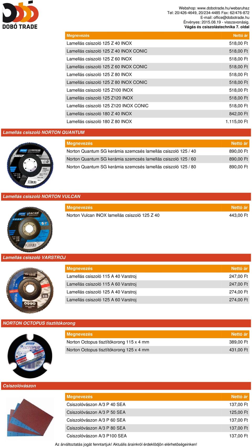 csiszoló 125 Z 80 INOX 518,00 Ft Lamellás csiszoló 125 Z 80 INOX CONIC 518,00 Ft Lamellás csiszoló 125 Z100 INOX 518,00 Ft Lamellás csiszoló 125 Z120 INOX 518,00 Ft Lamellás csiszoló 125 Z120 INOX