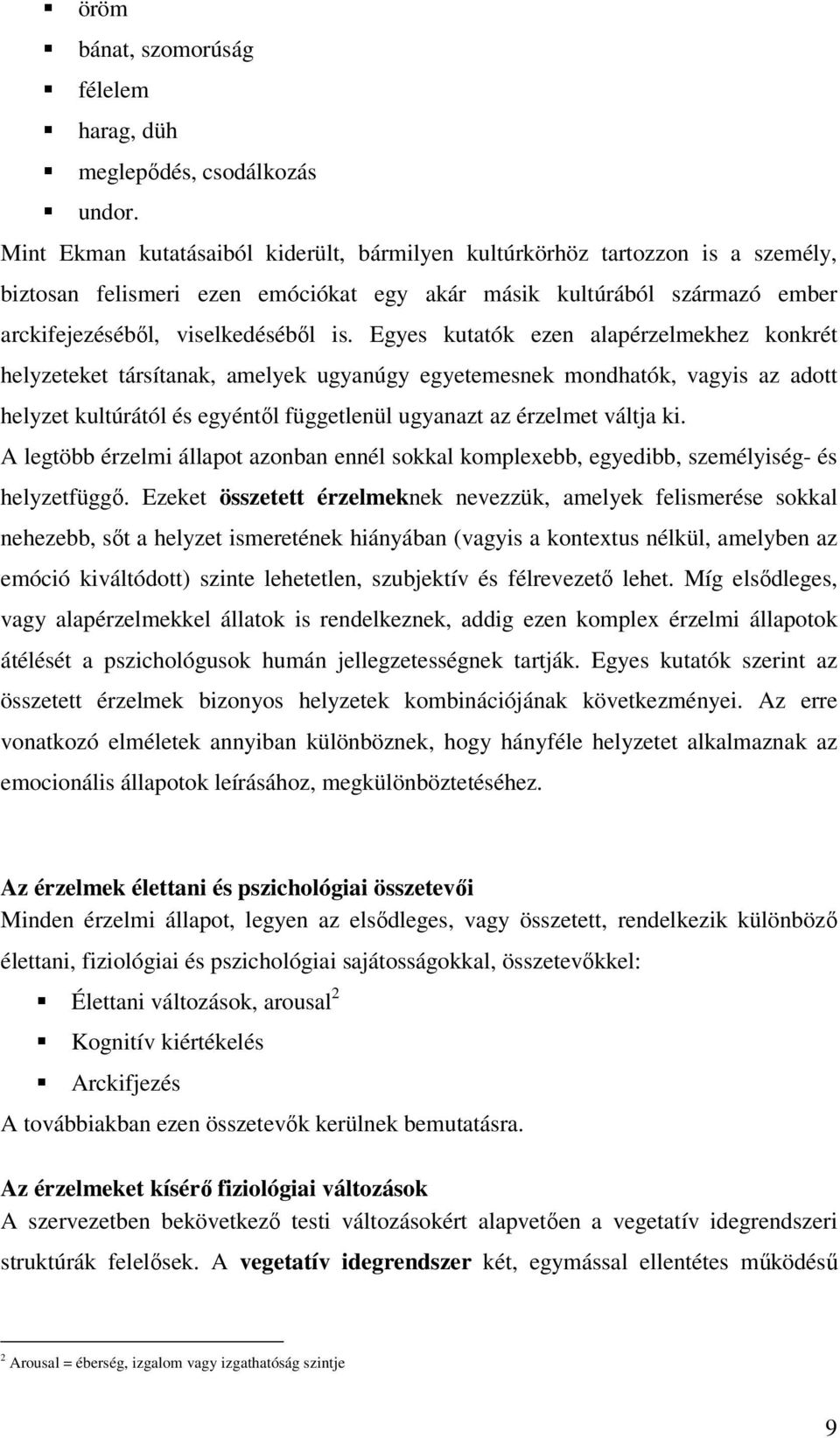 Egyes kutatók ezen alapérzelmekhez konkrét helyzeteket társítanak, amelyek ugyanúgy egyetemesnek mondhatók, vagyis az adott helyzet kultúrától és egyéntől függetlenül ugyanazt az érzelmet váltja ki.