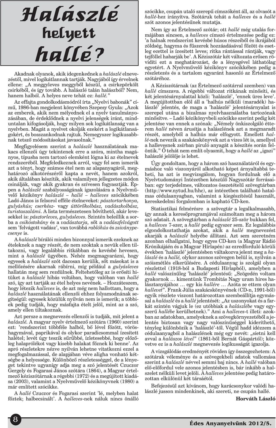 Az effajta gondolkodásmódról írta Nyelvi babonák címû, 1986-ban megjelent könyvében Szepesy Gyula: Azok az emberek, akik nem mélyednek el a nyelv tanulmányozásában, de érdeklõdnek a nyelvi jelenségek