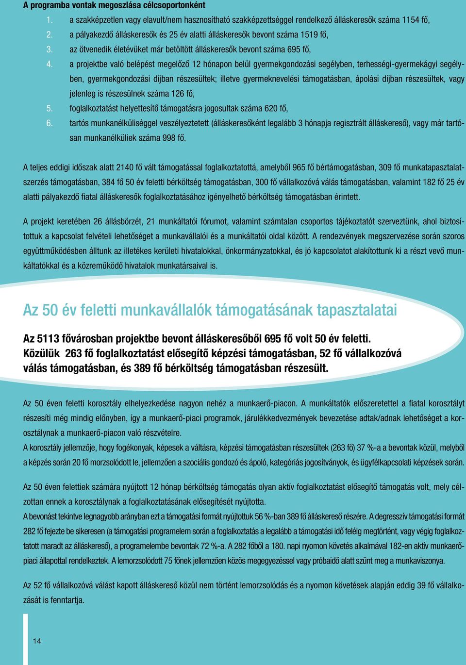 a projektbe való belépést megelôzô 12 hónapon belül gyermekgondozási segélyben, terhességi-gyermekágyi segélyben, gyermekgondozási díjban részesültek; illetve gyermeknevelési támogatásban, ápolási