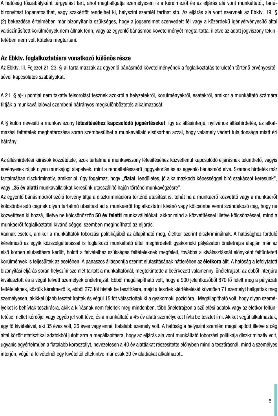 (2) bekezdése értelmében már bizonyítania szükséges, hogy a jogsérelmet szenvedett fél vagy a közérdekû igényérvényesítô által valószínûsített körülmények nem állnak fenn, vagy az egyenlô bánásmód