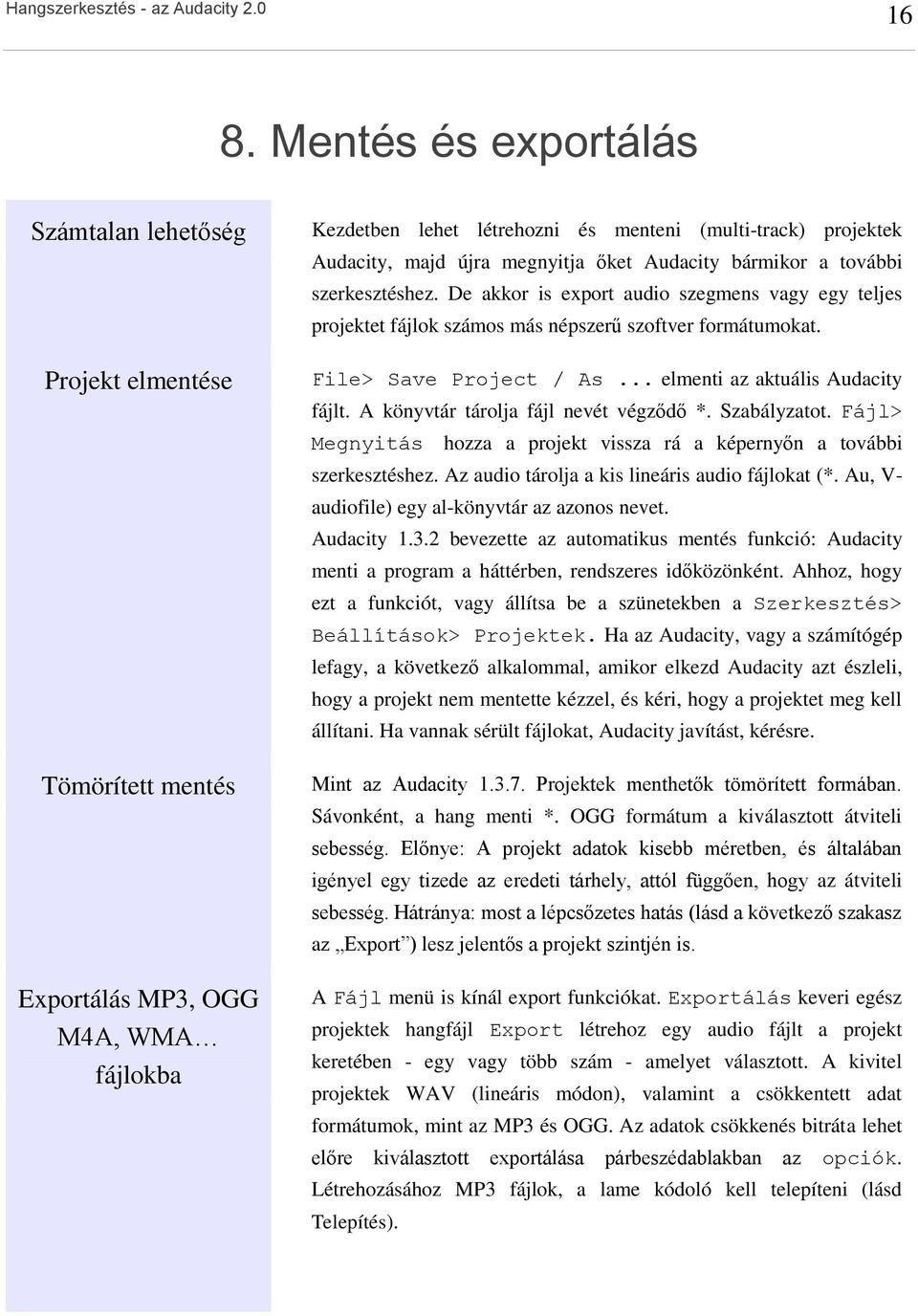 .. elmenti az aktuális Audacity fájlt. A könyvtár tárolja fájl nevét végződő *. Szabályzatot. Fájl> Megnyitás hozza a projekt vissza rá a képernyőn a további szerkesztéshez.